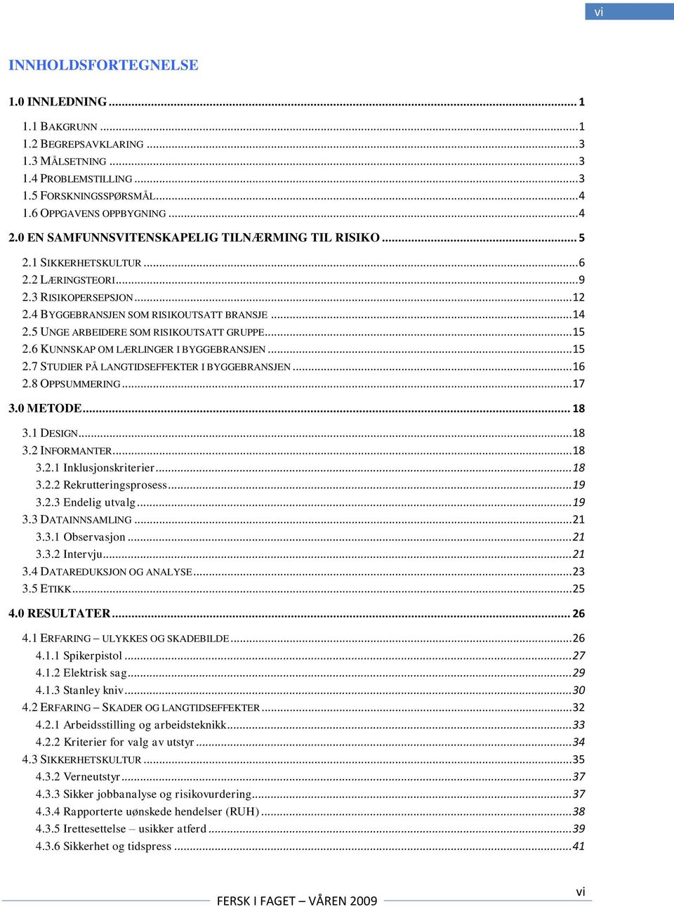 5 UNGE ARBEIDERE SOM RISIKOUTSATT GRUPPE... 15 2.6 KUNNSKAP OM LÆRLINGER I BYGGEBRANSJEN... 15 2.7 STUDIER PÅ LANGTIDSEFFEKTER I BYGGEBRANSJEN... 16 2.8 OPPSUMMERING... 17 3.0 METODE... 18 3.1 DESIGN.