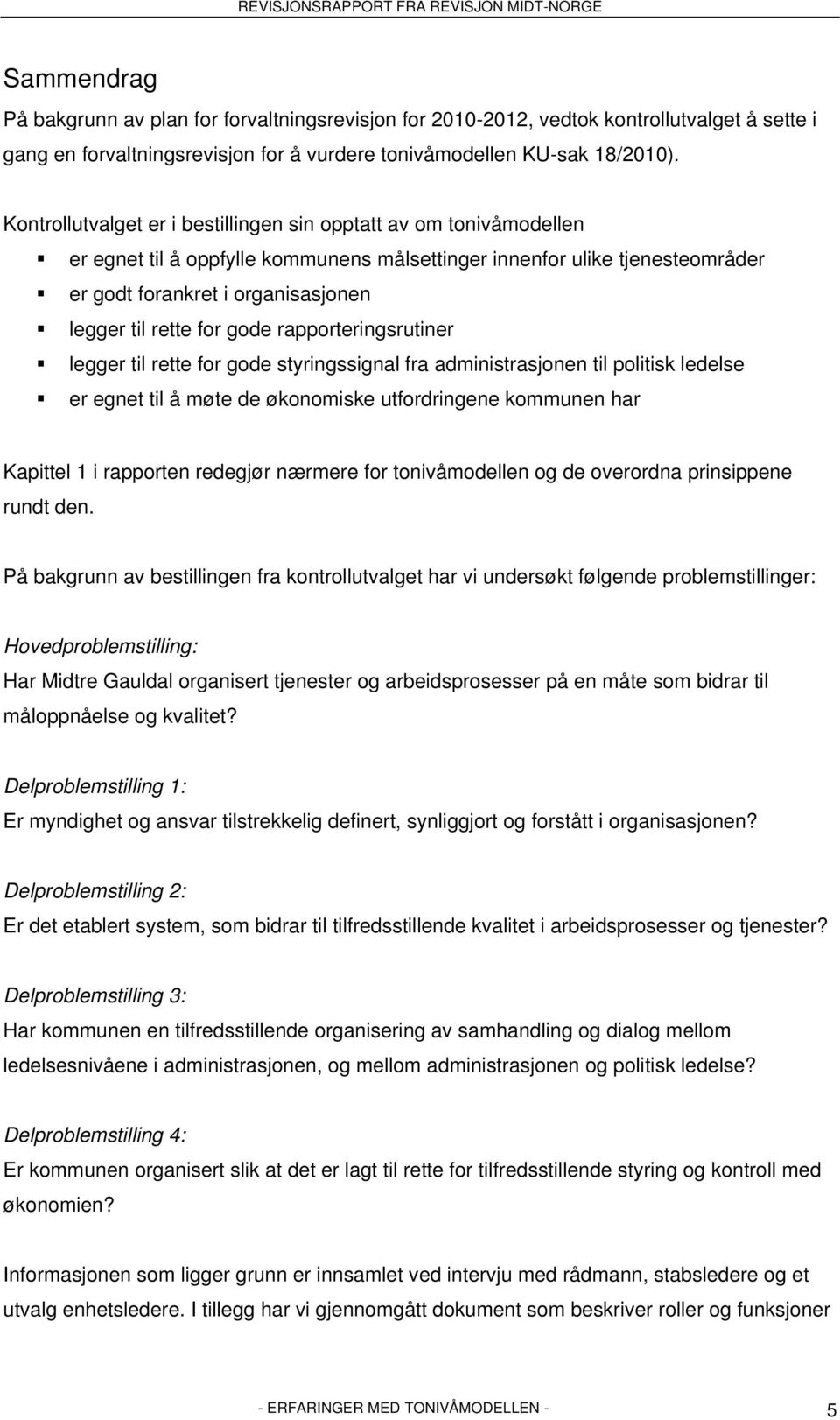 for gode rapporteringsrutiner legger til rette for gode styringssignal fra administrasjonen til politisk ledelse er egnet til å møte de økonomiske utfordringene kommunen har Kapittel 1 i rapporten