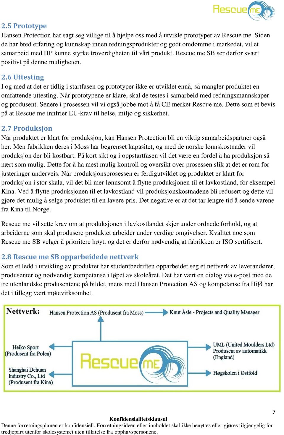 Rescue me SB ser derfor svært positivt på denne muligheten. 2.6 Uttesting I og med at det er tidlig i startfasen og prototyper ikke er utviklet ennå, så mangler produktet en omfattende uttesting.