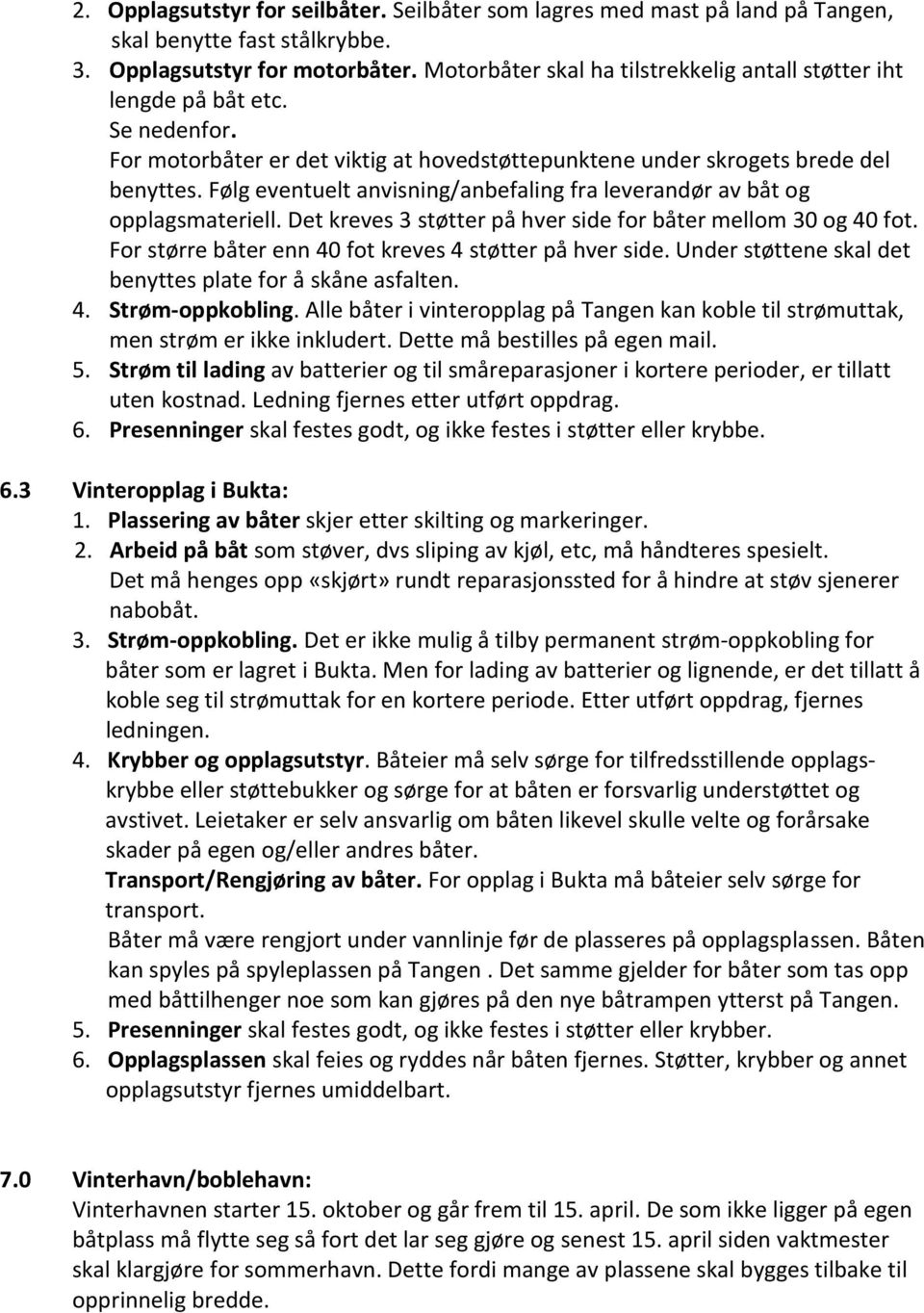 Følg eventuelt anvisning/anbefaling fra leverandør av båt og opplagsmateriell. Det kreves 3 støtter på hver side for båter mellom 30 og 40 fot.