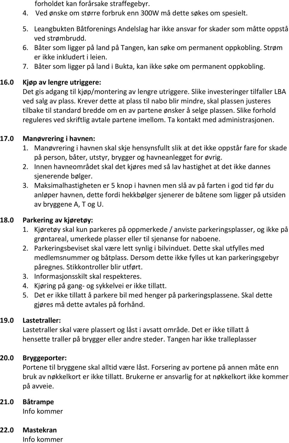 7. Båter som ligger på land i Bukta, kan ikke søke om permanent oppkobling. 16.0 Kjøp av lengre utriggere: Det gis adgang til kjøp/montering av lengre utriggere.