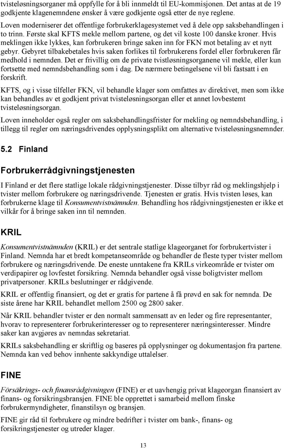 Hvis meklingen ikke lykkes, kan forbrukeren bringe saken inn for FKN mot betaling av et nytt gebyr.