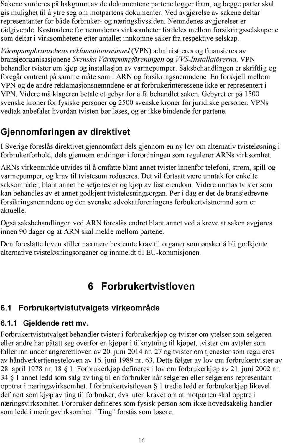 Kostnadene for nemndenes virksomheter fordeles mellom forsikringsselskapene som deltar i virksomhetene etter antallet innkomne saker fra respektive selskap.