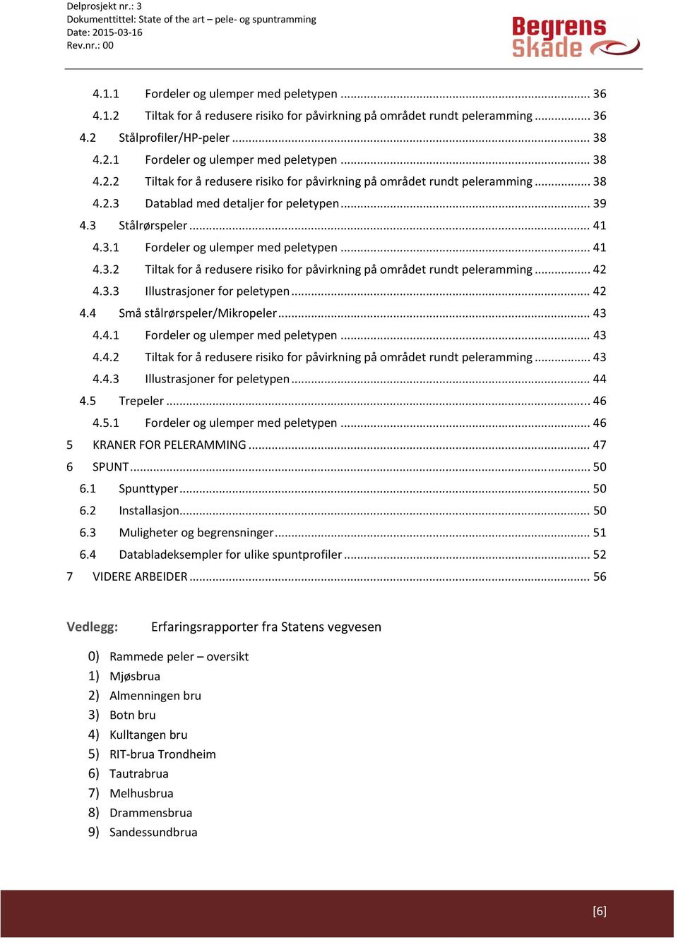 .. 42 4.4 Små stålrørspeler/mikropeler... 43 4.4.1 Fordeler og ulemper med peletypen... 43 4.4.2 Tiltak for å redusere risiko for påvirkning på området rundt peleramming... 43 4.4.3 Illustrasjoner for peletypen.