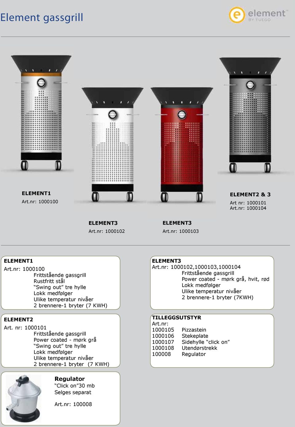 nr: 1000101 Frittstående gassgrill Power coated - mørk grå Swing out tre hylle Lokk medfølger Ulike temperatur nivåer 2 brennere-1 bryter (7 KWH) ELEMENT3 Art.