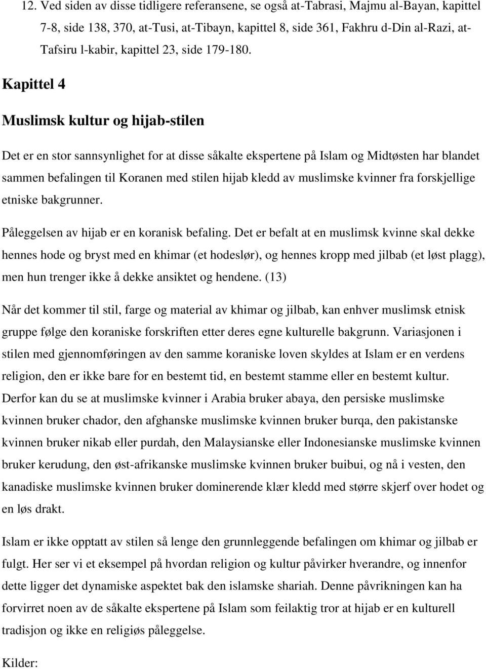 Kapittel 4 Muslimsk kultur og hijab-stilen Det er en stor sannsynlighet for at disse såkalte ekspertene på Islam og Midtøsten har blandet sammen befalingen til Koranen med stilen hijab kledd av