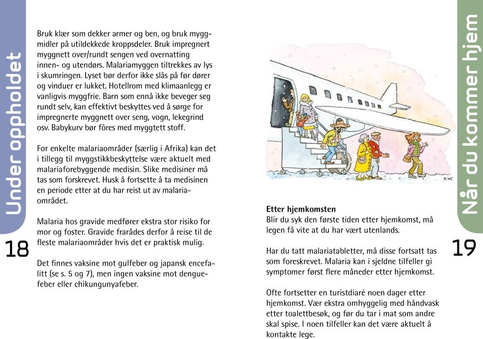 Barn som ennå ikke beveger seg rundt selv, kan effektivt beskyttes ved å sørge for impregnerte myggnett over seng, vogn, lekegrind osv. Babykurv bør fôres med myggtett stoff.