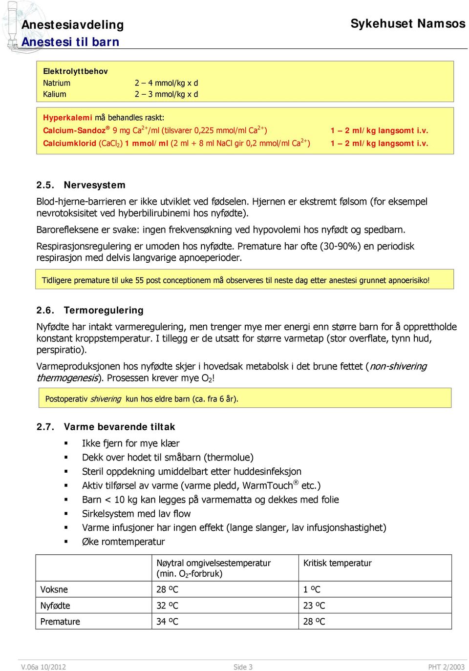 Hjernen er ekstremt følsom (for eksempel nevrotoksisitet ved hyberbilirubinemi hos nyfødte). Barorefleksene er svake: ingen frekvensøkning ved hypovolemi hos nyfødt og spedbarn.