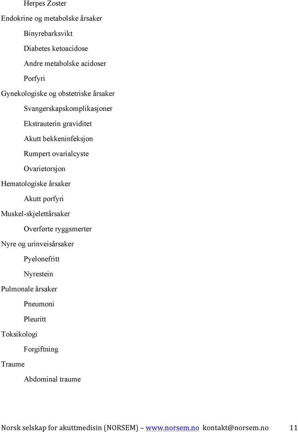 ovarialcyste Ovarietorsjon Hematologiske årsaker Akutt porfyri Muskel-skjelettårsaker Overførte ryggsmerter Nyre og