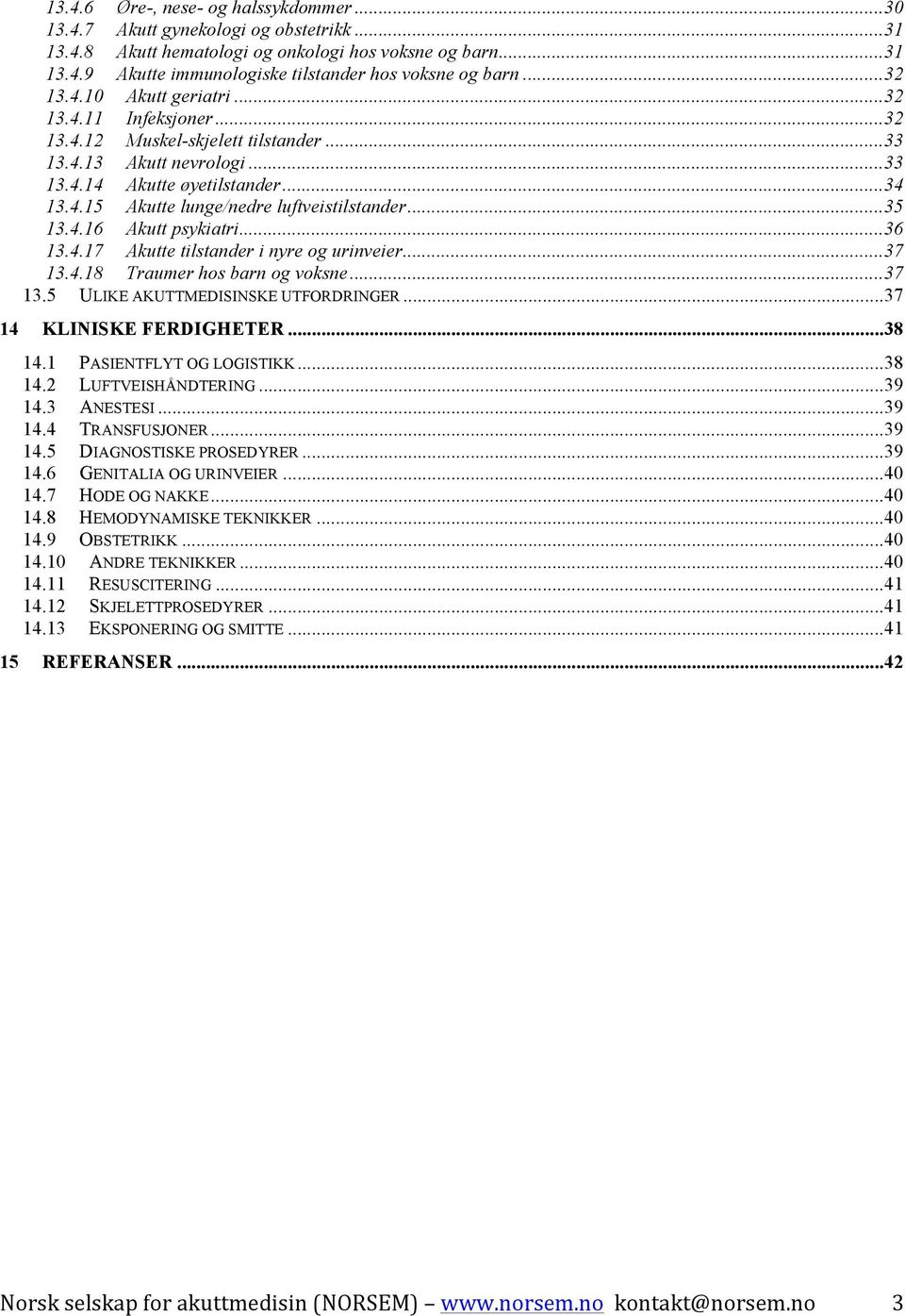 .. 35 13.4.16 Akutt psykiatri... 36 13.4.17 Akutte tilstander i nyre og urinveier... 37 13.4.18 Traumer hos barn og voksne... 37 13.5 ULIKE AKUTTMEDISINSKE UTFORDRINGER... 37 14 KLINISKE FERDIGHETER.