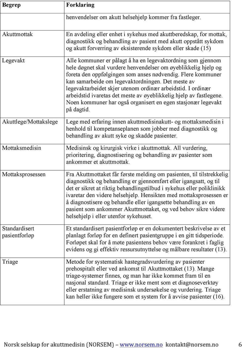 behandling av pasient med akutt oppstått sykdom og akutt forverring av eksisterende sykdom eller skade (15) Alle kommuner er pålagt å ha en legevaktordning som gjennom hele døgnet skal vurdere