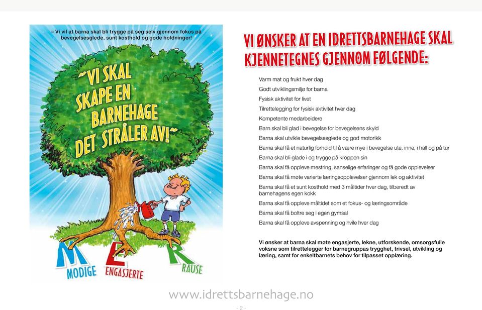 Kompetente medarbeidere Barn skal bli glad i bevegelse for bevegelsens skyld Barna skal utvikle bevegelsesglede og god motorikk Barna skal få et naturlig forhold til å være mye i bevegelse ute, inne,