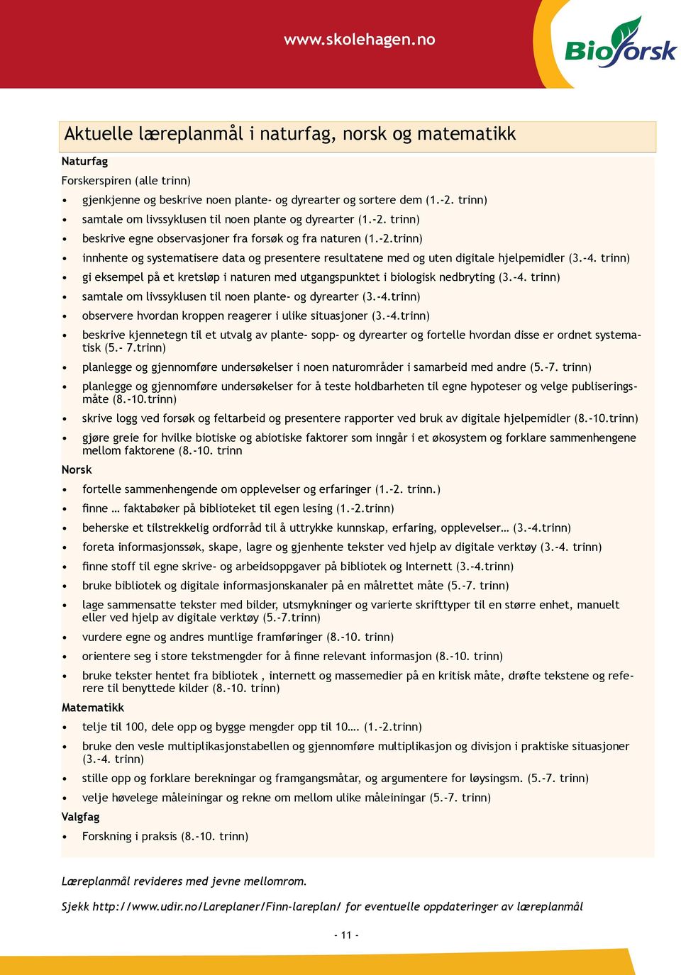 -4. trinn) gi eksempel på et kretsløp i naturen med utgangspunktet i biologisk nedbryting (3.-4. trinn) samtale om livssyklusen til noen plante- og dyrearter (3.-4.trinn) observere hvordan kroppen reagerer i ulike situasjoner (3.