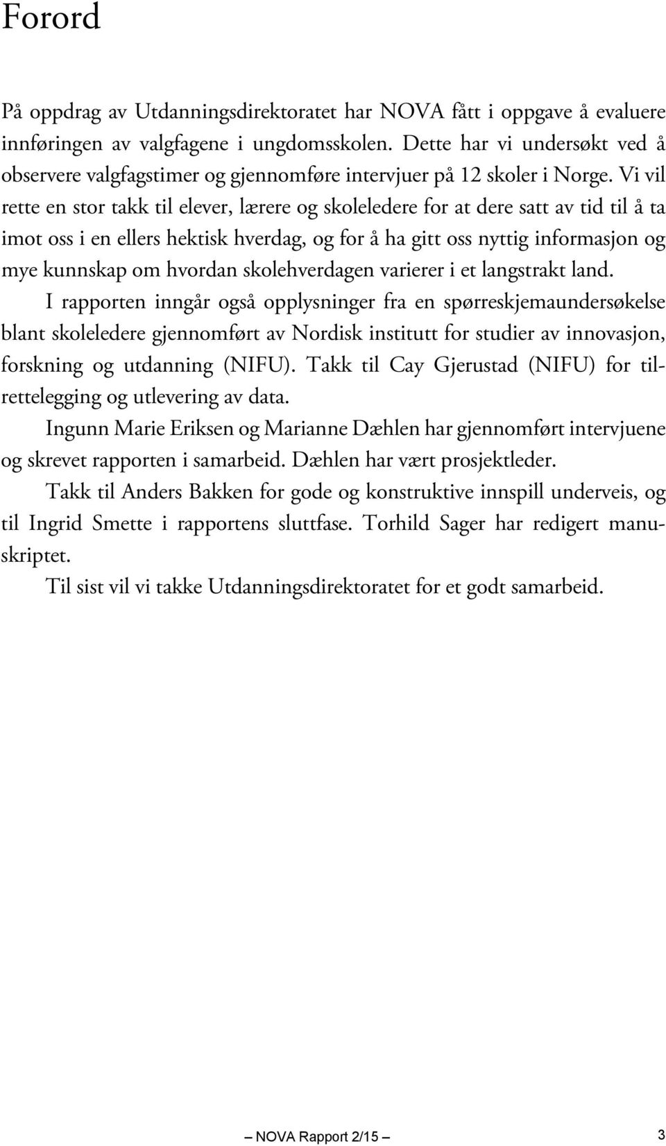 Vi vil rette en stor takk til elever, lærere og skoleledere for at dere satt av tid til å ta imot oss i en ellers hektisk hverdag, og for å ha gitt oss nyttig informasjon og mye kunnskap om hvordan