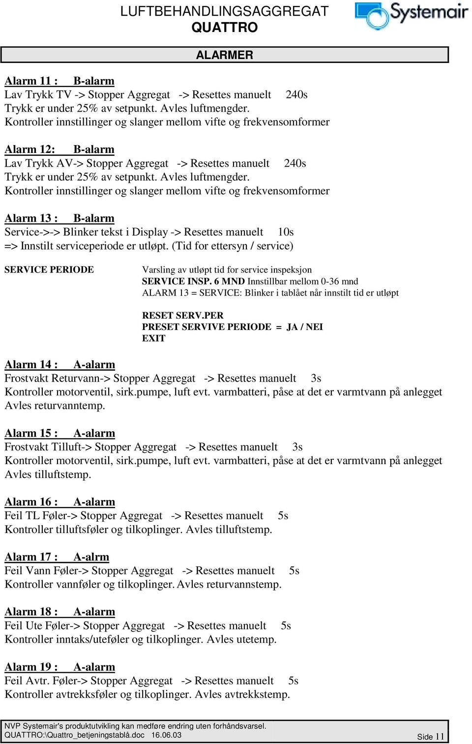 Kontroller innstillinger og slanger mellom vifte og frekvensomformer Alarm 13 : B-alarm Service->-> Blinker tekst i Display -> Resettes manuelt 10s => Innstilt serviceperiode er utløpt.