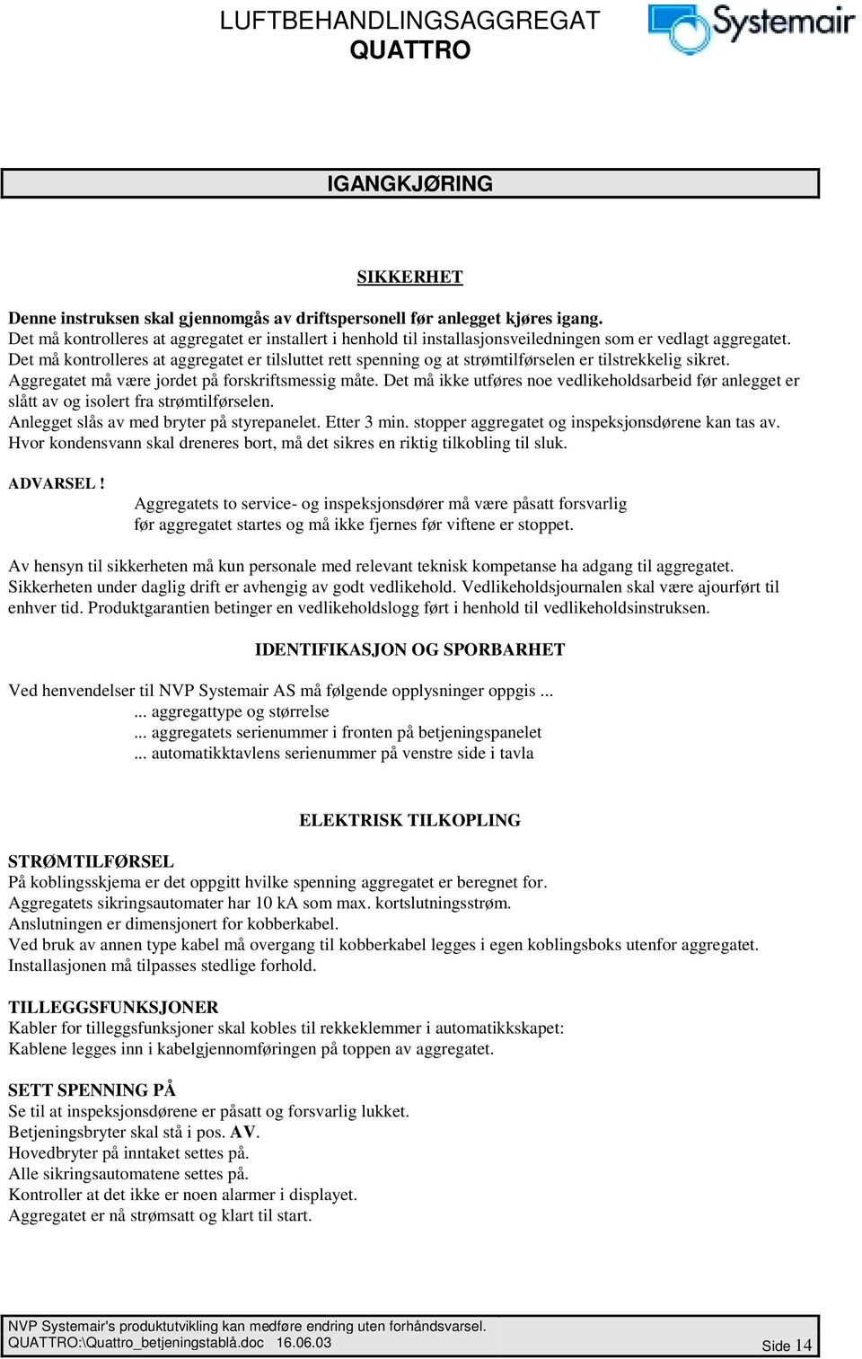 Det må kontrolleres at aggregatet er tilsluttet rett spenning og at strømtilførselen er tilstrekkelig sikret. Aggregatet må være jordet på forskriftsmessig måte.