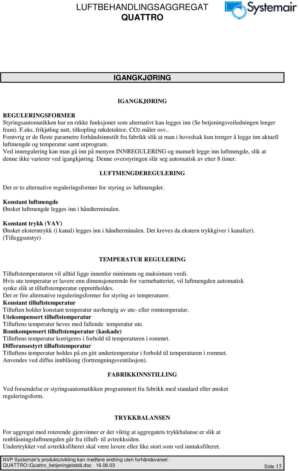 . Forøvrig er de fleste parametre forhåndsinnstilt fra fabrikk slik at man i hovedsak kun trenger å legge inn aktuell luftmengde og temperatur samt urprogram.