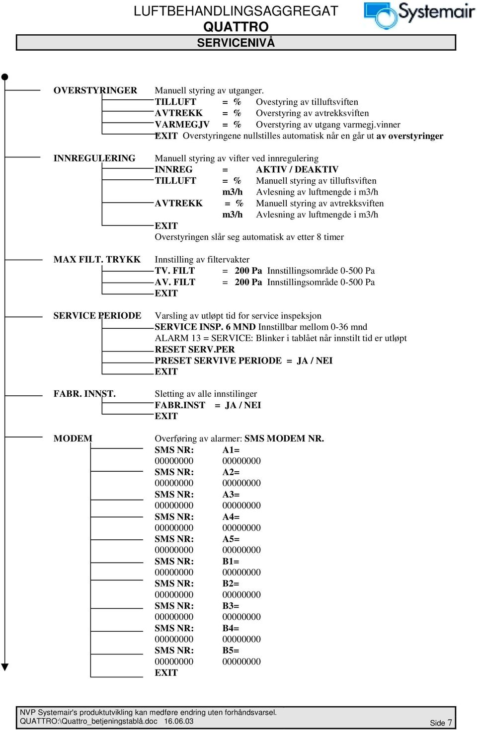 vinner Overstyringene nullstilles automatisk når en går ut av overstyringer Manuell styring av vifter ved innregulering INNREG = AKTIV / DEAKTIV TILLUFT = % Manuell styring av tilluftsviften m3/h