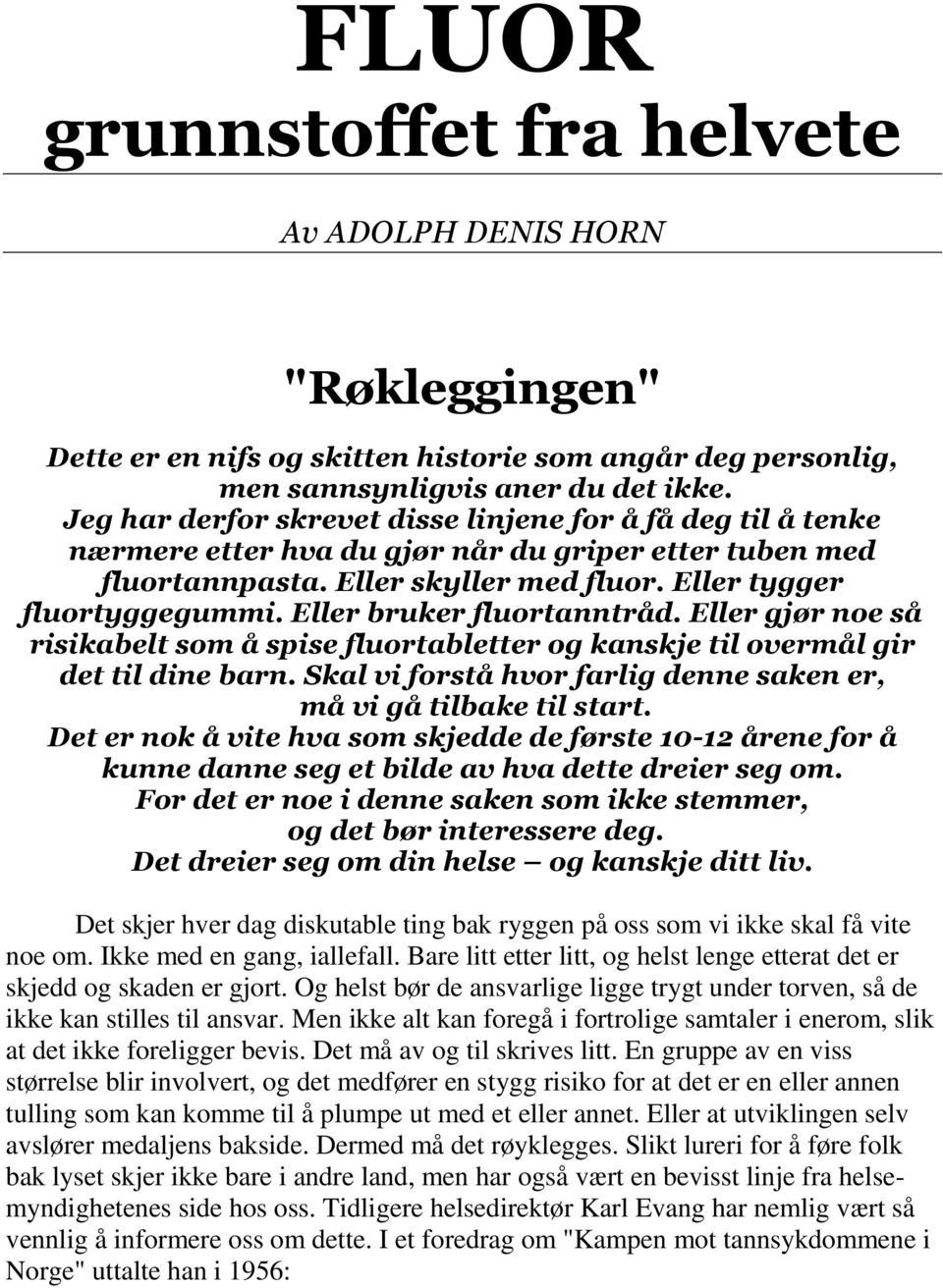 Eller bruker fluortanntråd. Eller gjør noe så risikabelt som å spise fluortabletter og kanskje til overmål gir det til dine barn. Skal vi forstå hvor farlig denne saken er, må vi gå tilbake til start.