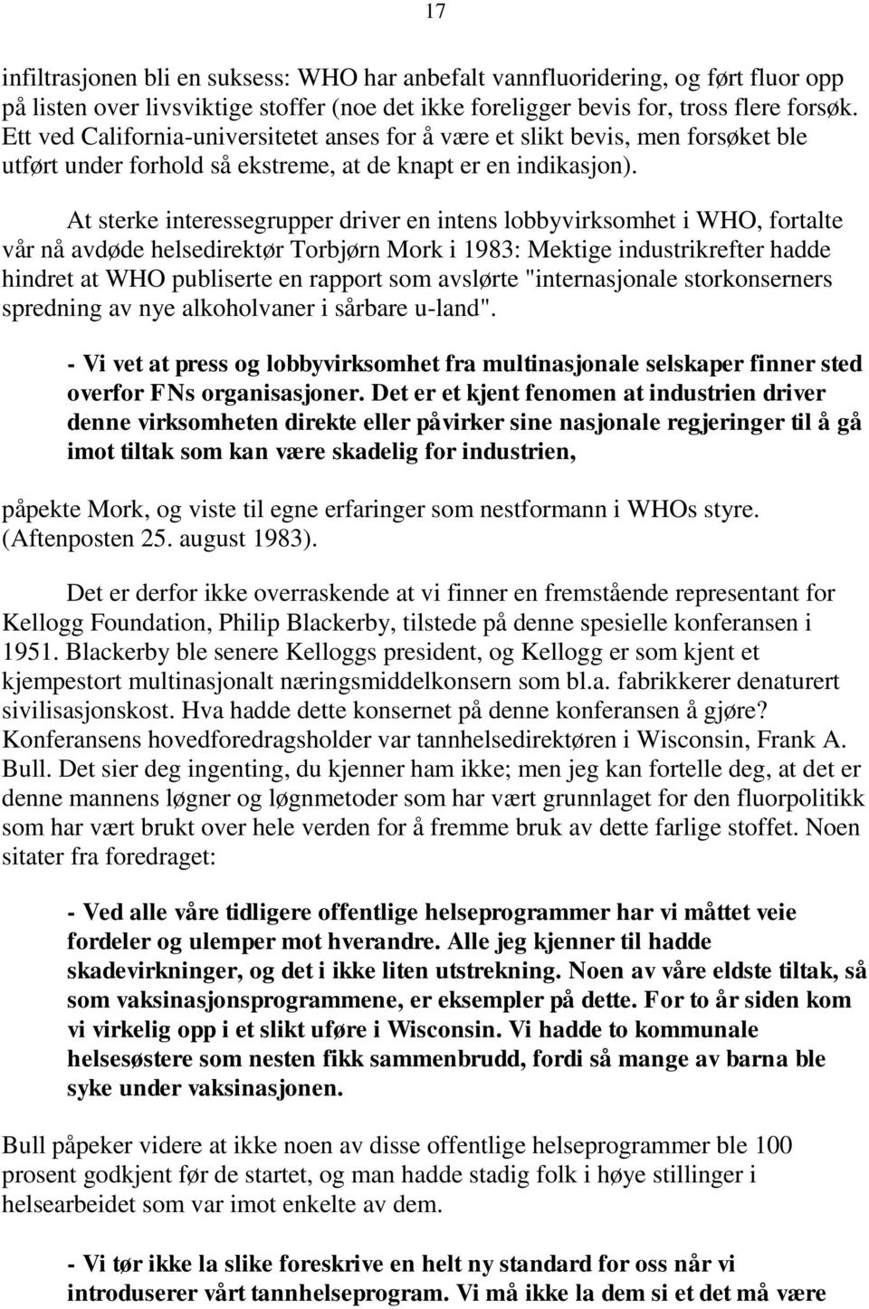 At sterke interessegrupper driver en intens lobbyvirksomhet i WHO, fortalte vår nå avdøde helsedirektør Torbjørn Mork i 1983: Mektige industrikrefter hadde hindret at WHO publiserte en rapport som