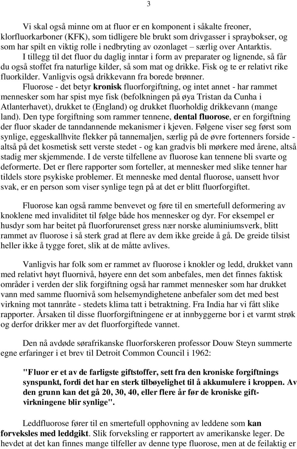 Fisk og te er relativt rike fluorkilder. Vanligvis også drikkevann fra borede brønner.