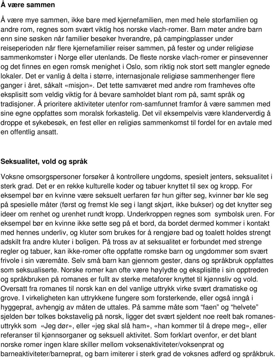 eller utenlands. De fleste norske vlach-romer er pinsevenner og det finnes en egen romsk menighet i Oslo, som riktig nok stort sett mangler egnede lokaler.