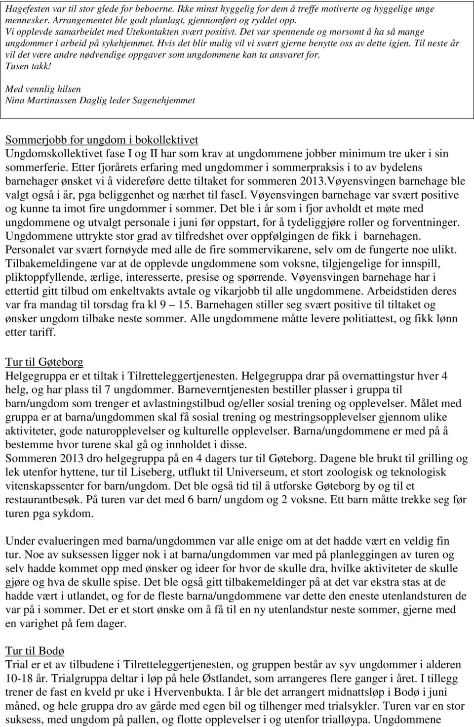 Hvis det blir mulig vil vi svært gjerne benytte oss av dette igjen. Til neste år vil det være andre nødvendige oppgaver som ungdommene kan ta ansvaret for. Tusen takk!