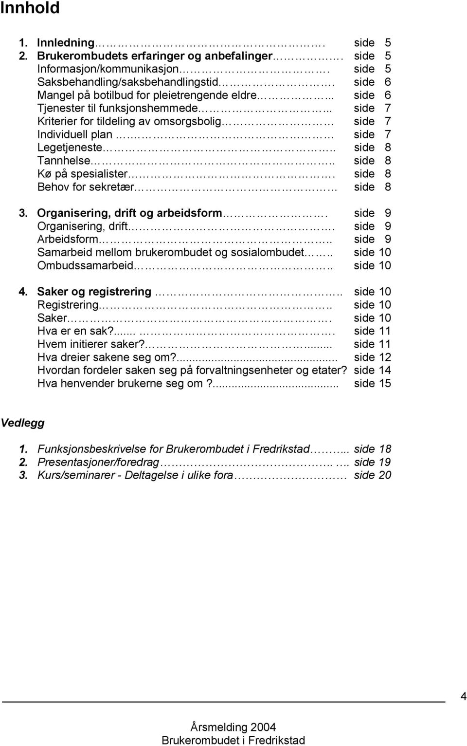 . side 8 Tannhelse.. side 8 Kø på spesialister. side 8 Behov for sekretær side 8 3. Organisering, drift og arbeidsform. side 9 Organisering, drift. side 9 Arbeidsform.