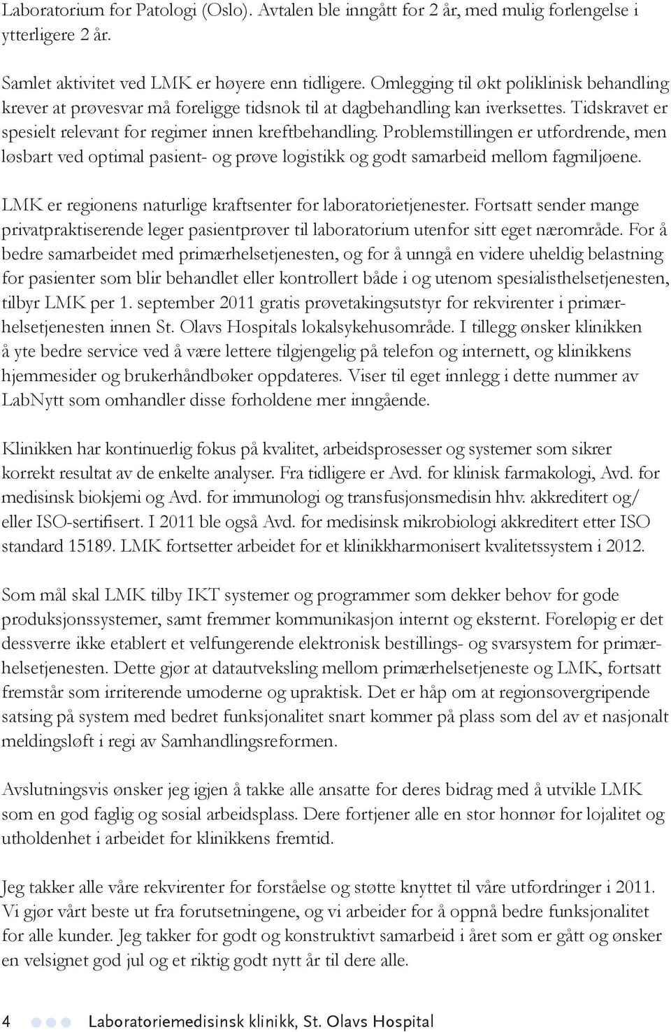 Problemstillingen er utfordrende, men løsbart ved optimal pasient- og prøve logistikk og godt samarbeid mellom fagmiljøene. LMK er regionens naturlige kraftsenter for laboratorietjenester.