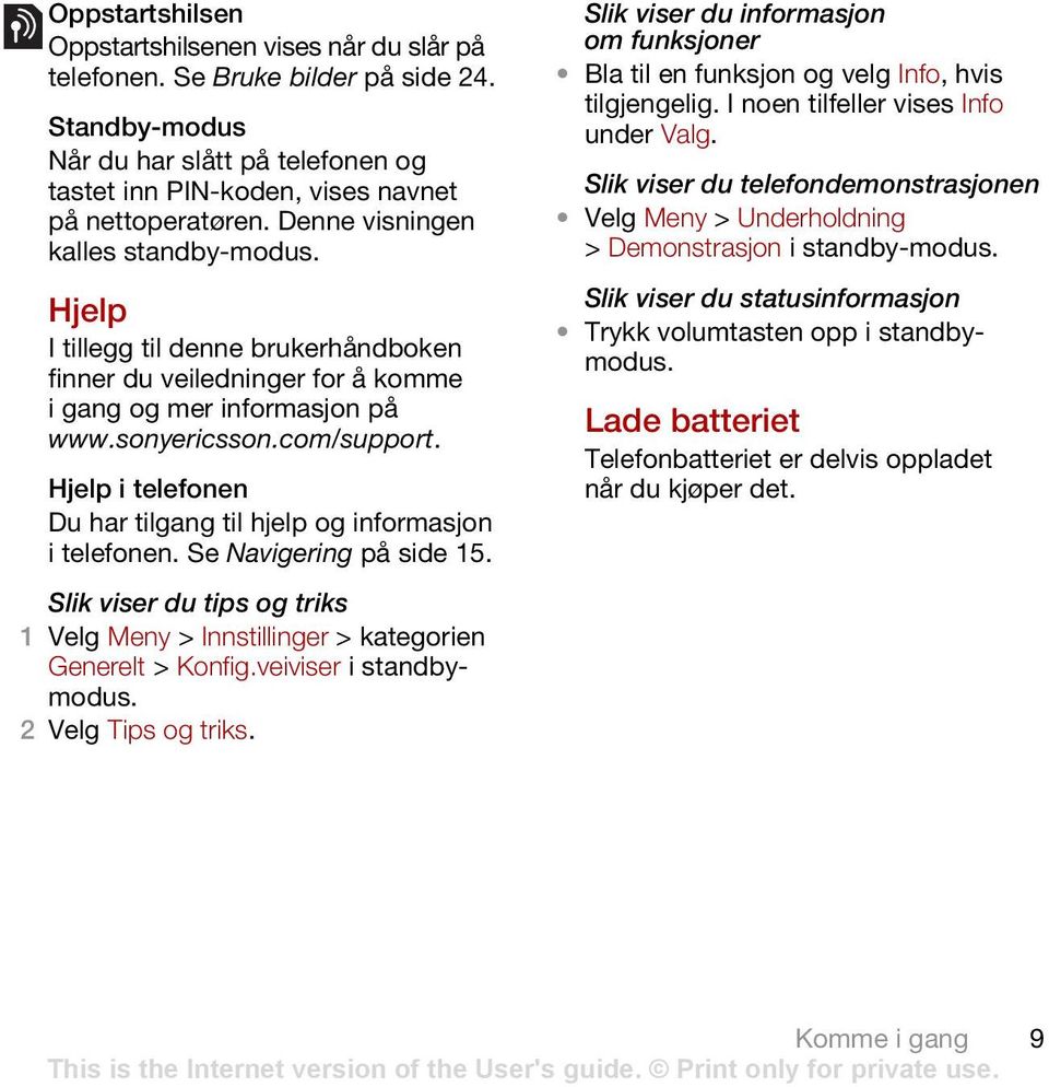 Hjelp i telefonen Du har tilgang til hjelp og informasjon i telefonen. Se Navigering på side 15. Slik viser du tips og triks 1 Velg Meny > Innstillinger > kategorien Generelt > Konfig.