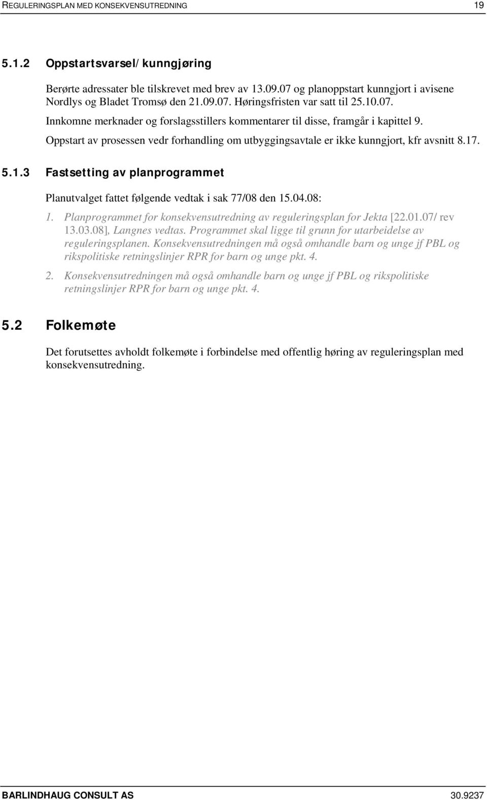 Oppstart av prosessen vedr forhandling om utbyggingsavtale er ikke kunngjort, kfr avsnitt 8.17. 5.1.3 Fastsetting av planprogrammet Planutvalget fattet følgende vedtak i sak 77/08 den 15.04.08: 1.