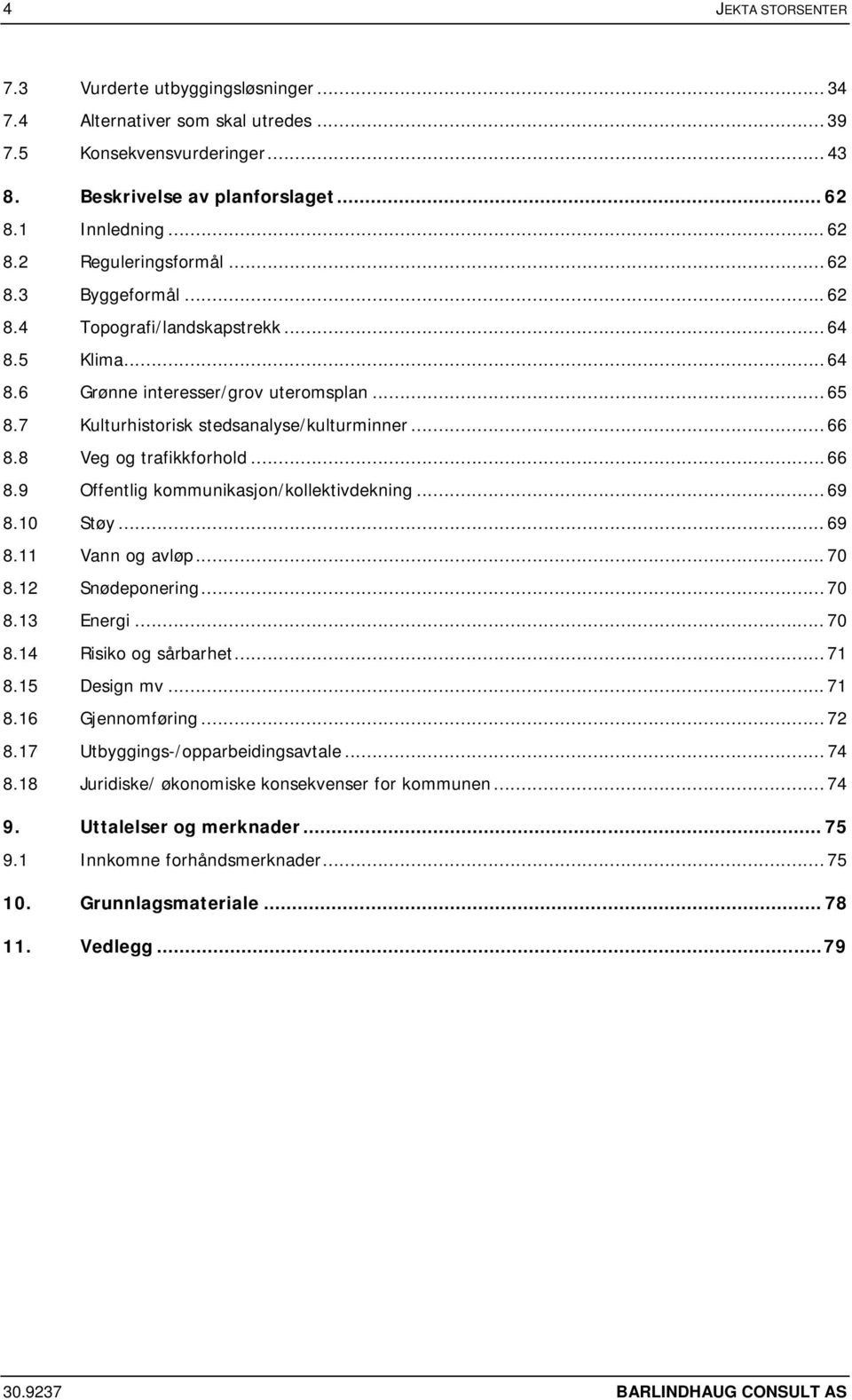 8 Veg og trafikkforhold... 66 8.9 Offentlig kommunikasjon/kollektivdekning... 69 8.10 Støy... 69 8.11 Vann og avløp... 70 8.12 Snødeponering... 70 8.13 Energi... 70 8.14 Risiko og sårbarhet... 71 8.