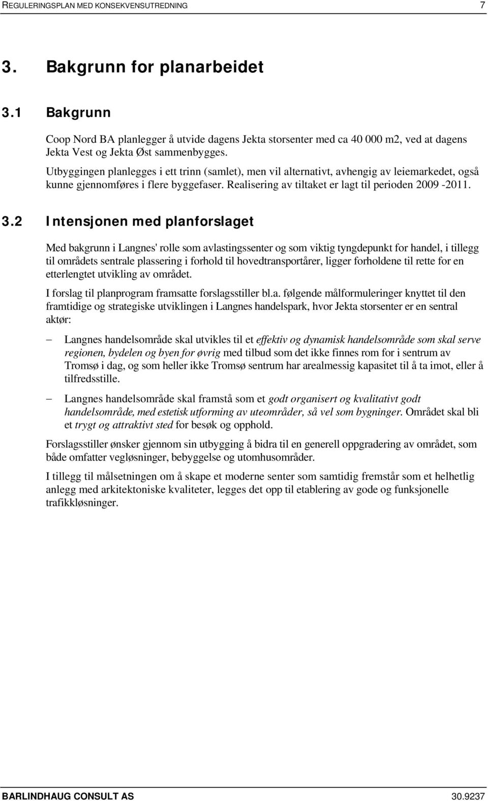 Utbyggingen planlegges i ett trinn (samlet), men vil alternativt, avhengig av leiemarkedet, også kunne gjennomføres i flere byggefaser. Realisering av tiltaket er lagt til perioden 2009-2011. 3.