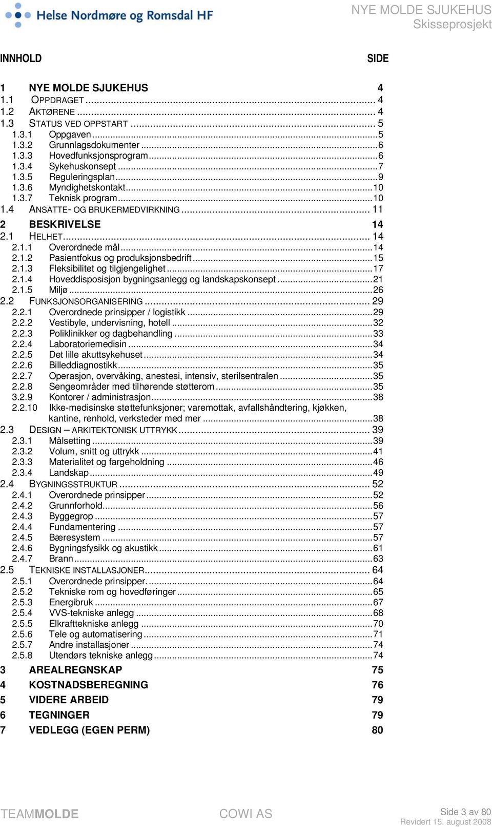 ..15 2.1.3 Fleksibilitet og tilgjengelighet...17 2.1.4 Hoveddisposisjon bygningsanlegg og landskapskonsept...21 2.1.5 Miljø...26 2.2 FUNKSJONSORGANISERING... 29 2.2.1 Overordnede prinsipper / logistikk.