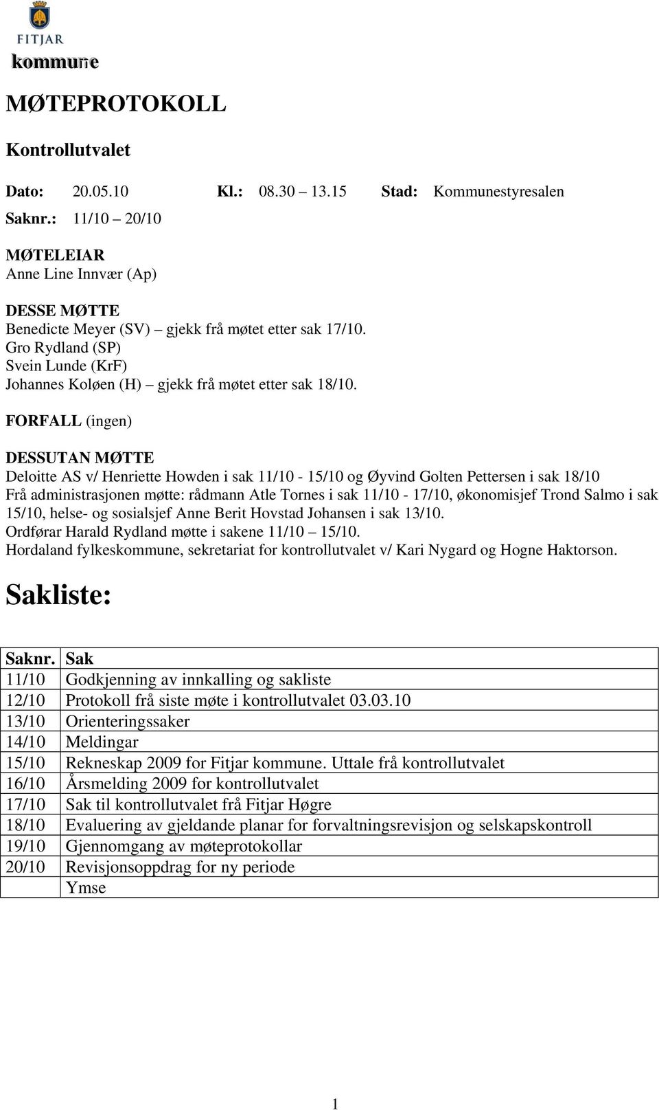 FORFALL (ingen) DESSUTAN MØTTE Deloitte AS v/ Henriette Howden i sak 11/10-15/10 og Øyvind Golten Pettersen i sak 18/10 Frå administrasjonen møtte: rådmann Atle Tornes i sak 11/10-17/10, økonomisjef