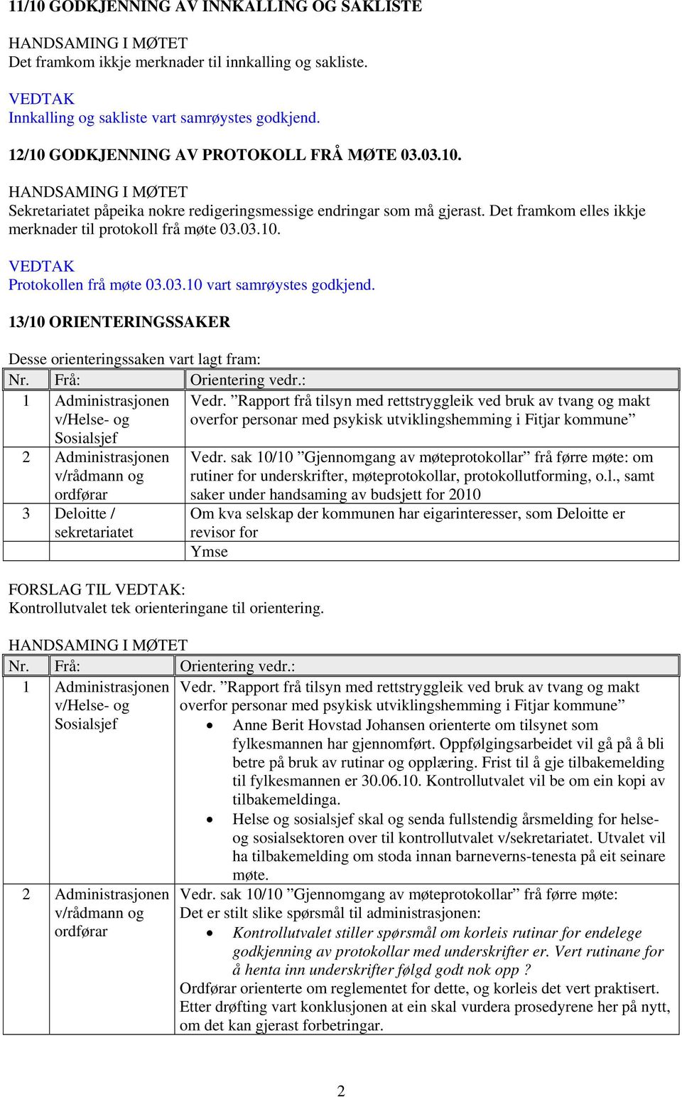 Det framkom elles ikkje merknader til protokoll frå møte 03.03.10. VEDTAK Protokollen frå møte 03.03.10 vart samrøystes godkjend. 13/10 ORIENTERINGSSAKER Desse orienteringssaken vart lagt fram: Nr.