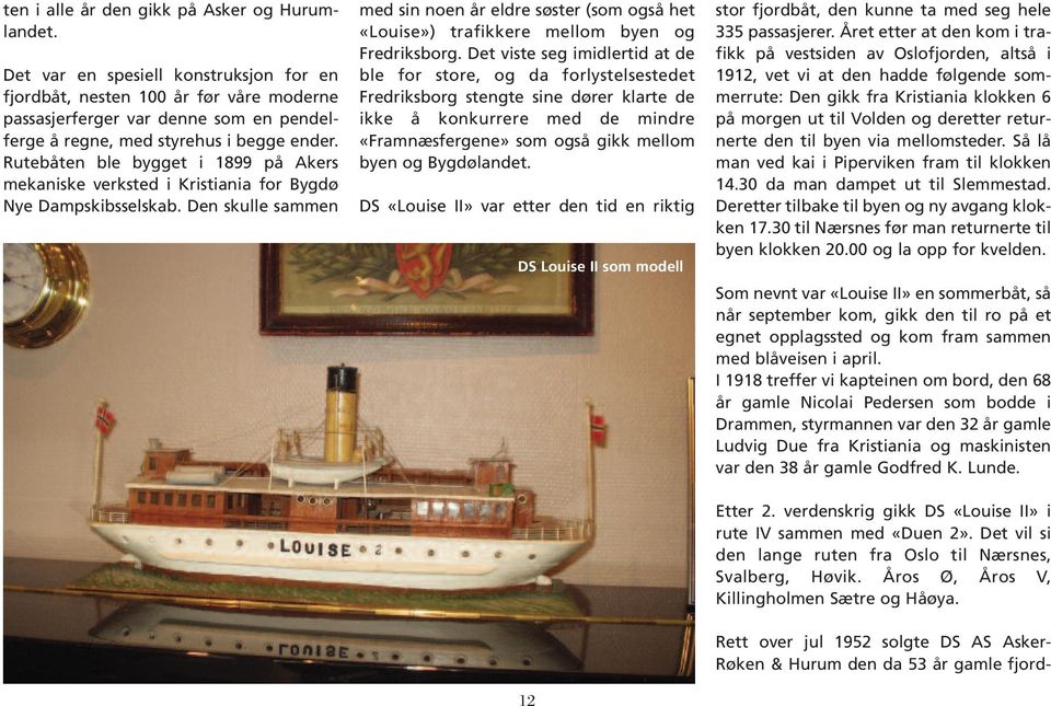Rutebåten ble bygget i 1899 på Akers mekaniske verksted i Kristiania for Bygdø Nye Dampskibsselskab.
