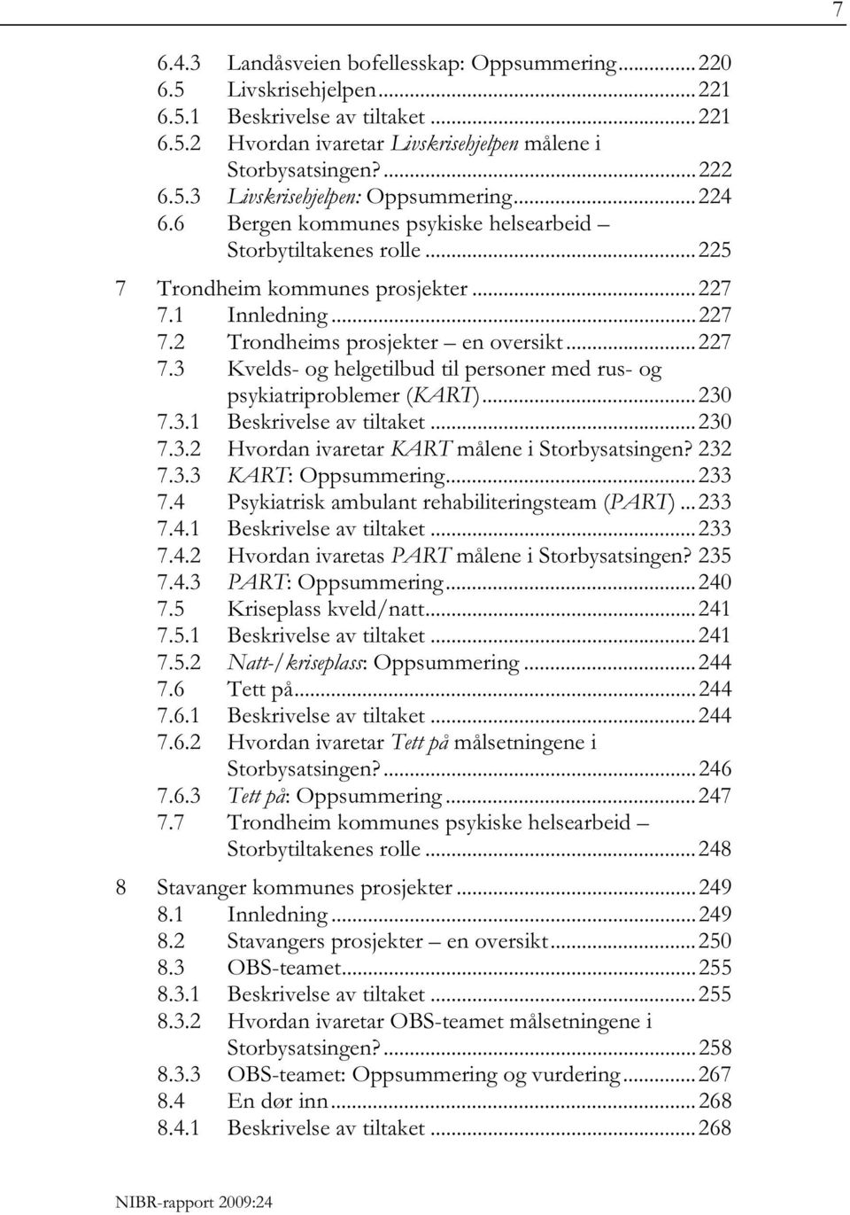 .. 230 7.3.1 Beskrivelse av tiltaket... 230 7.3.2 Hvordan ivaretar KART målene i Storbysatsingen? 232 7.3.3 KART: Oppsummering... 233 7.4 Psykiatrisk ambulant rehabiliteringsteam (PART)... 233 7.4.1 Beskrivelse av tiltaket... 233 7.4.2 Hvordan ivaretas PART målene i Storbysatsingen?