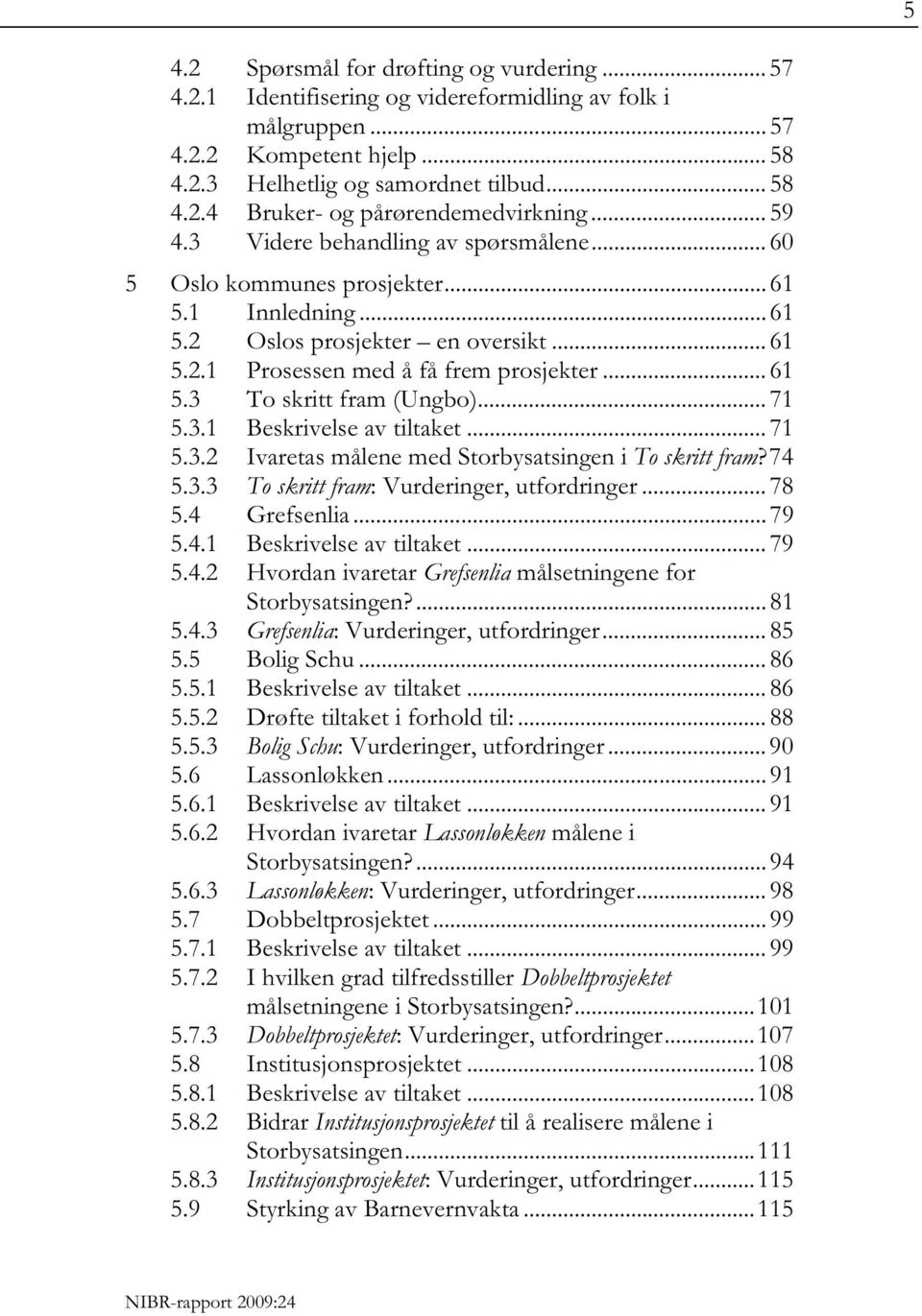 .. 71 5.3.1 Beskrivelse av tiltaket... 71 5.3.2 Ivaretas målene med Storbysatsingen i To skritt fram? 74 5.3.3 To skritt fram: Vurderinger, utfordringer... 78 5.4 Grefsenlia... 79 5.4.1 Beskrivelse av tiltaket... 79 5.4.2 Hvordan ivaretar Grefsenlia målsetningene for Storbysatsingen?