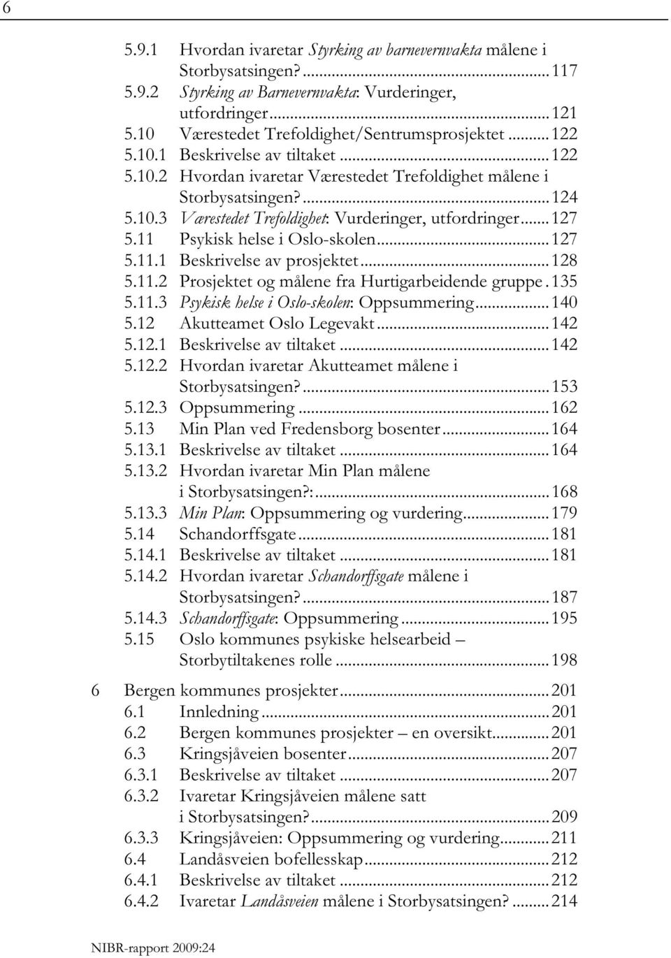 11 Psykisk helse i Oslo-skolen... 127 5.11.1 Beskrivelse av prosjektet... 128 5.11.2 Prosjektet og målene fra Hurtigarbeidende gruppe. 135 5.11.3 Psykisk helse i Oslo-skolen: Oppsummering... 140 5.