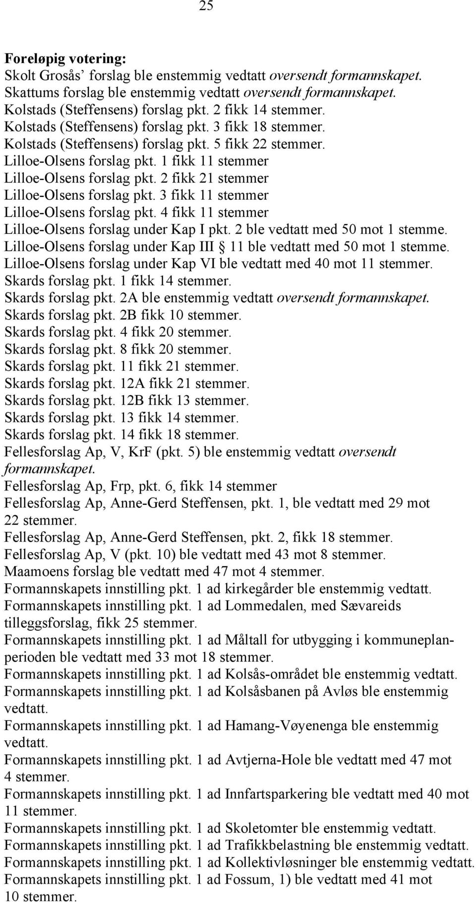 2 fikk 21 stemmer Lilloe-Olsens forslag pkt. 3 fikk 11 stemmer Lilloe-Olsens forslag pkt. 4 fikk 11 stemmer Lilloe-Olsens forslag under Kap I pkt. 2 ble vedtatt med 50 mot 1 stemme.