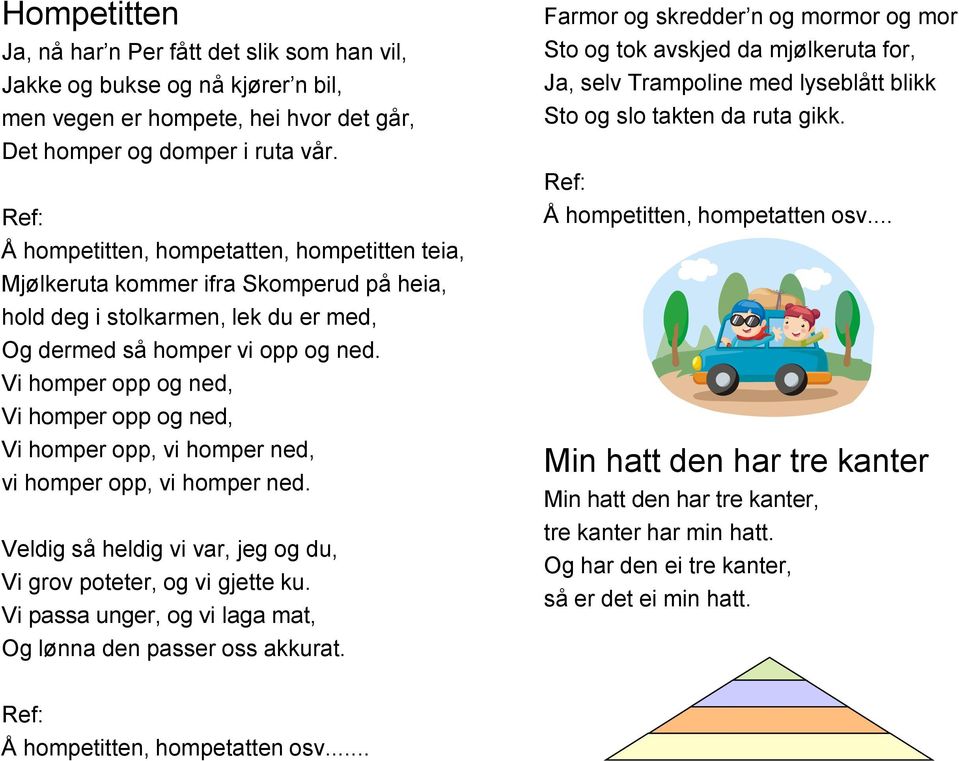 Vi homper opp og ned, Vi homper opp og ned, Vi homper opp, vi homper ned, vi homper opp, vi homper ned. Veldig så heldig vi var, jeg og du, Vi grov poteter, og vi gjette ku.