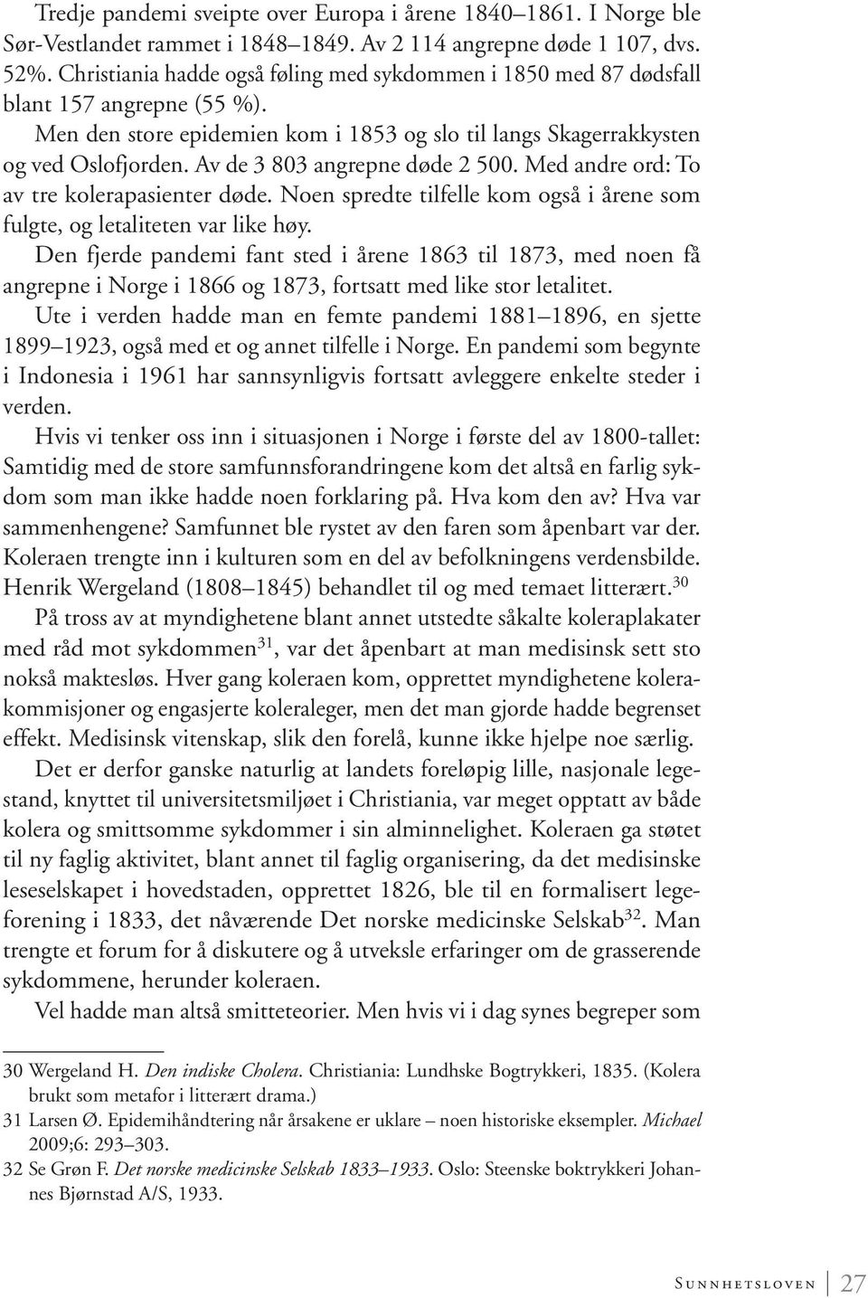 Av de 3 803 angrepne døde 2 500. Med andre ord: To av tre kolerapasienter døde. Noen spredte tilfelle kom også i årene som fulgte, og letaliteten var like høy.