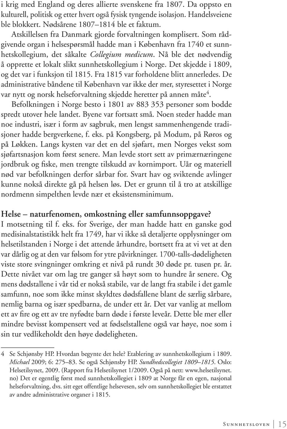 Nå ble det nødvendig å opprette et lokalt slikt sunnhetskollegium i Norge. Det skjedde i 1809, og det var i funksjon til 1815. Fra 1815 var forholdene blitt annerledes.