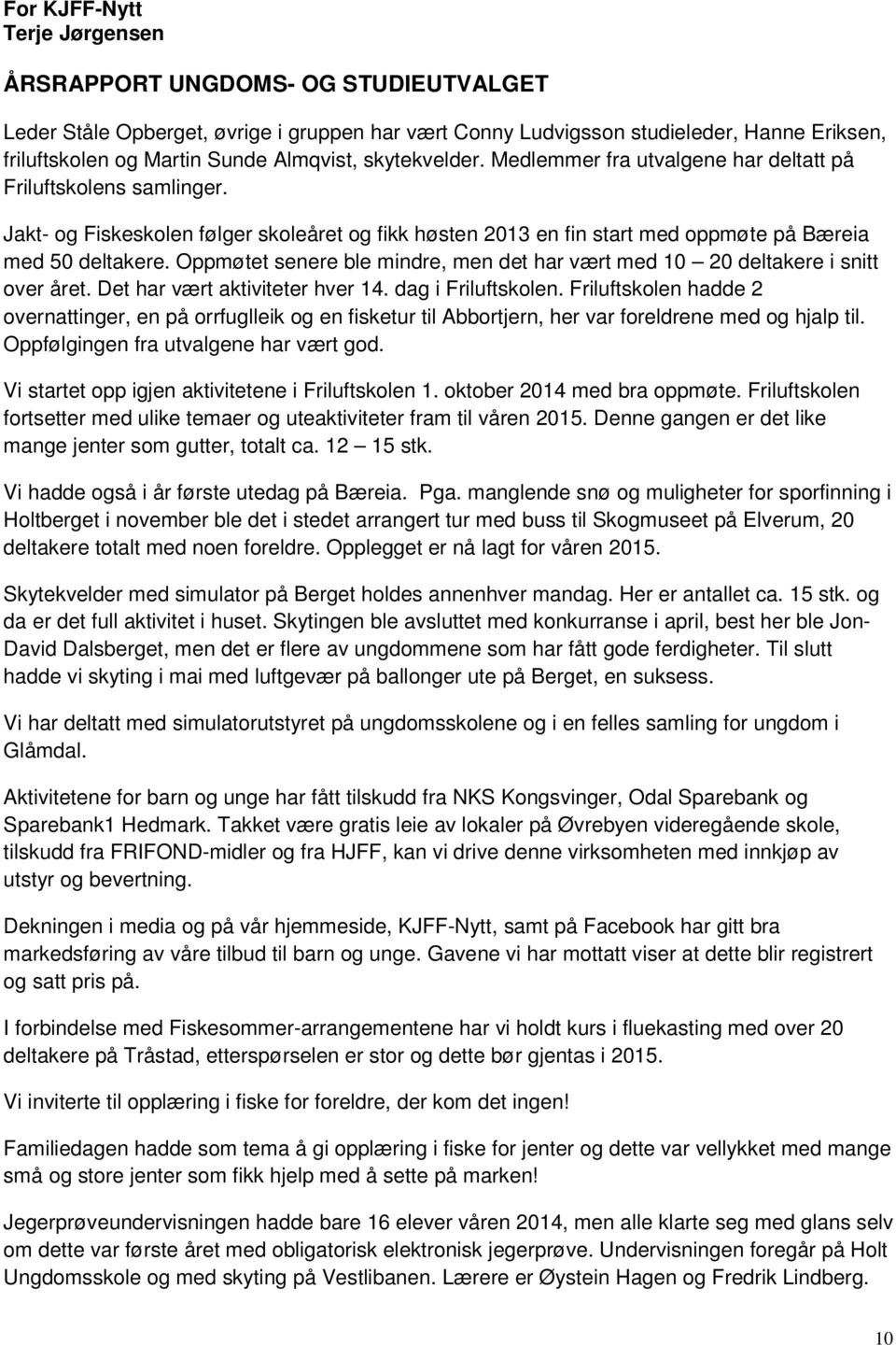 Oppmøtet senere ble mindre, men det har vært med 10 20 deltakere i snitt over året. Det har vært aktiviteter hver 14. dag i Friluftskolen.