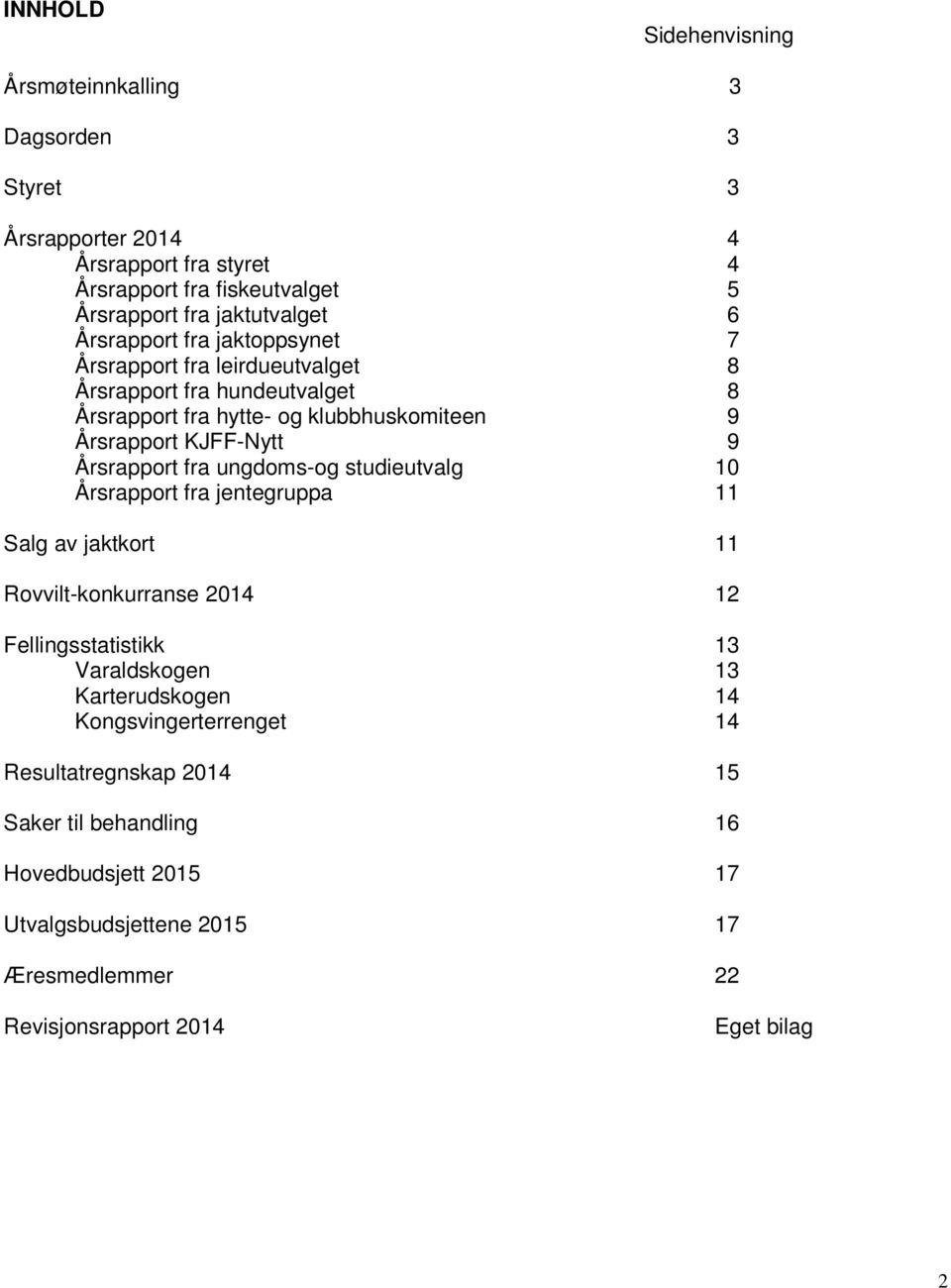 Årsrapport fra ungdoms-og studieutvalg 10 Årsrapport fra jentegruppa 11 Salg av jaktkort 11 Rovvilt-konkurranse 2014 12 Fellingsstatistikk 13 Varaldskogen 13