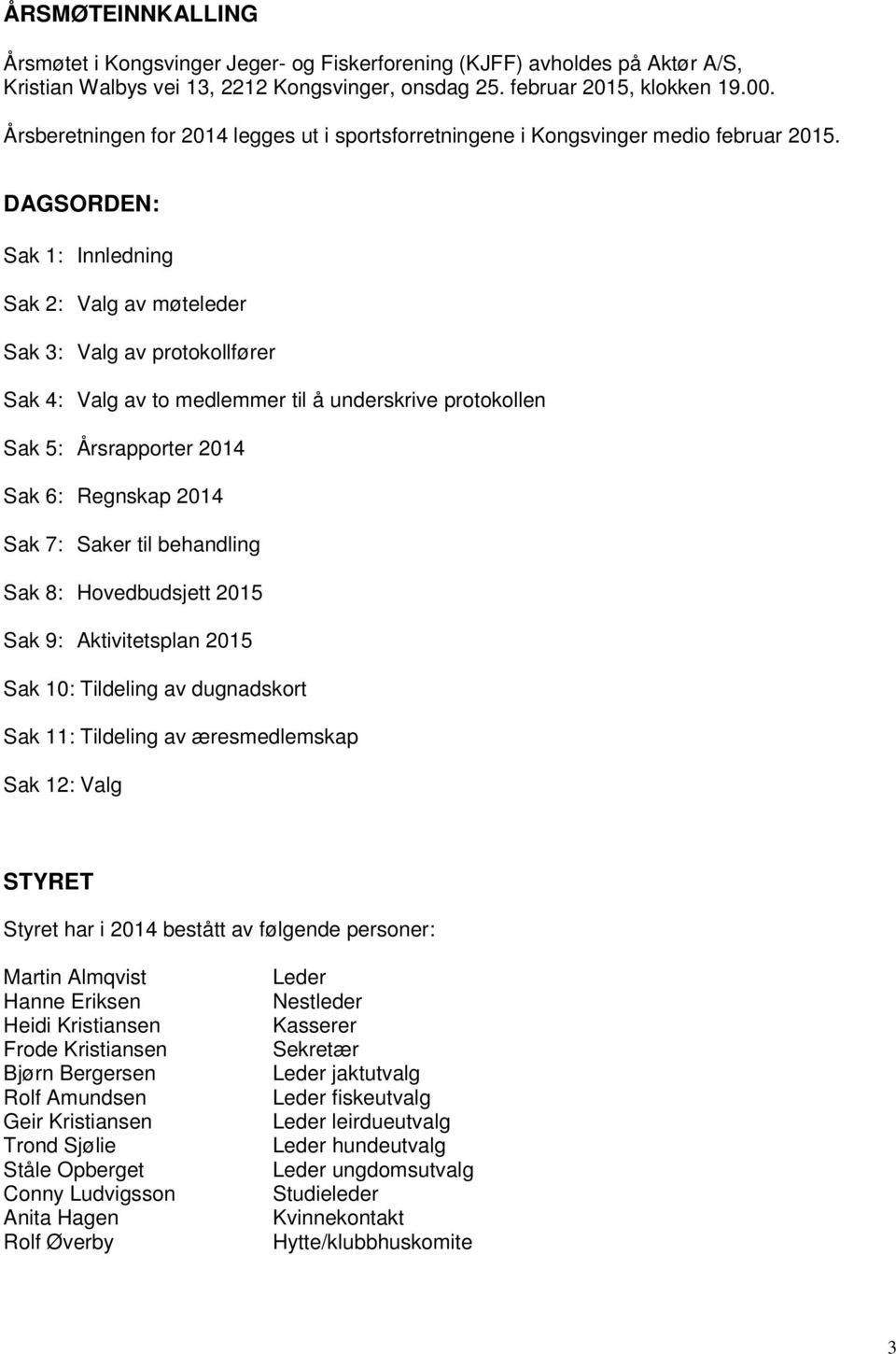 DAGSORDEN: Sak 1: Innledning Sak 2: Valg av møteleder Sak 3: Valg av protokollfører Sak 4: Valg av to medlemmer til å underskrive protokollen Sak 5: Årsrapporter 2014 Sak 6: Regnskap 2014 Sak 7: