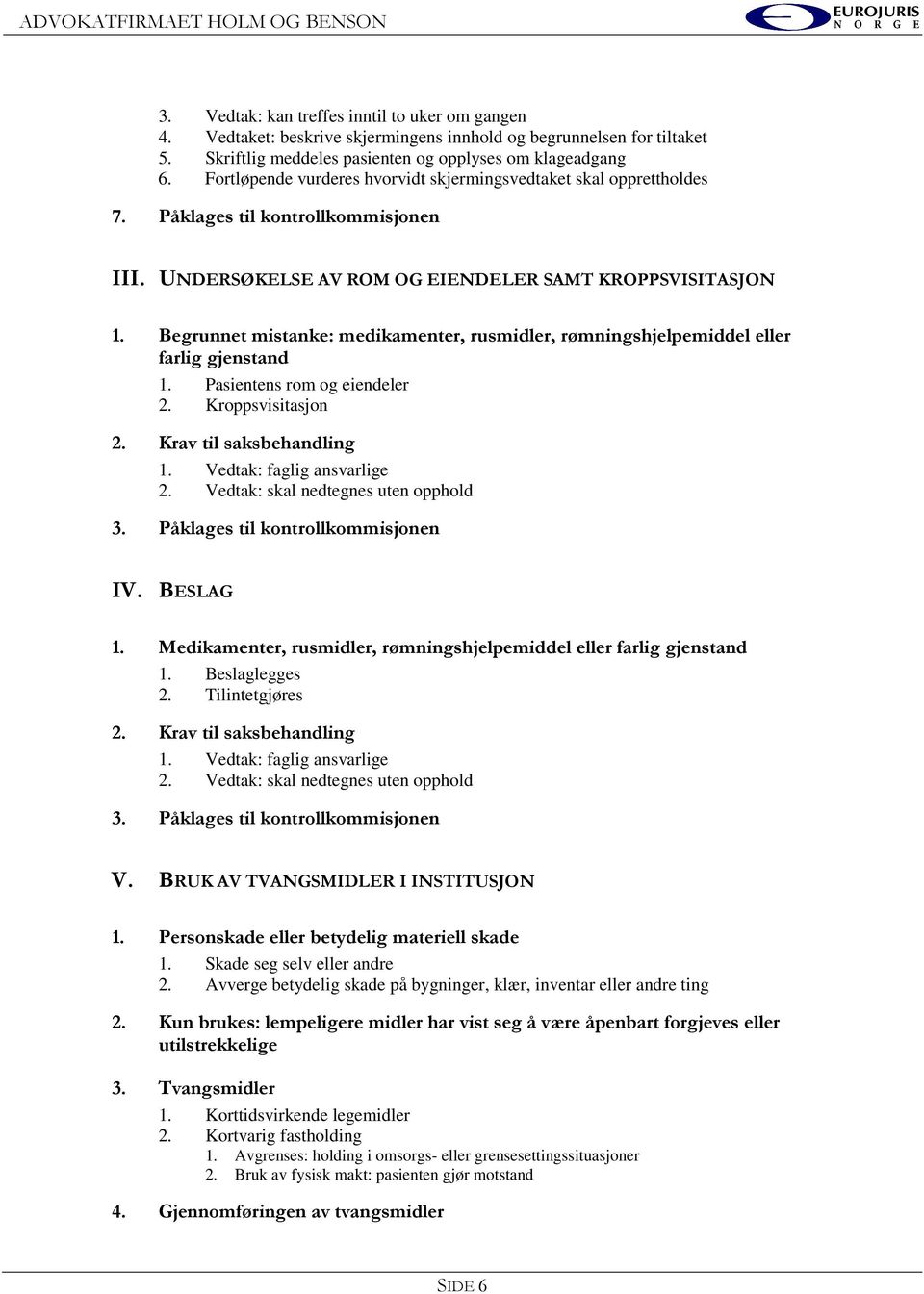 Begrunnet mistanke: medikamenter, rusmidler, rømningshjelpemiddel eller farlig gjenstand 1. Pasientens rom og eiendeler 2. Kroppsvisitasjon 2. Krav til saksbehandling 1. Vedtak: faglig ansvarlige 2.