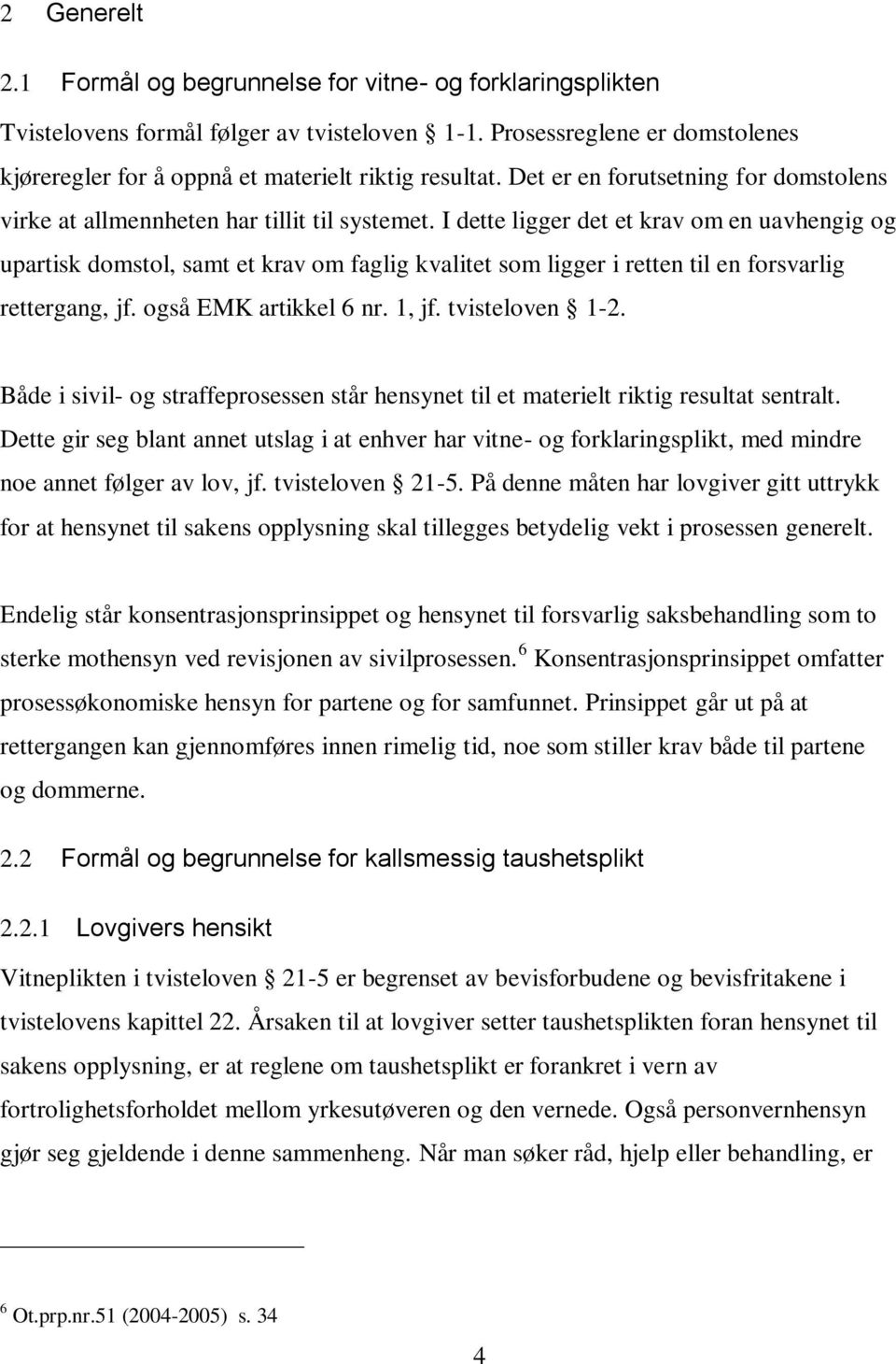 I dette ligger det et krav om en uavhengig og upartisk domstol, samt et krav om faglig kvalitet som ligger i retten til en forsvarlig rettergang, jf. også EMK artikkel 6 nr. 1, jf. tvisteloven 1-2.