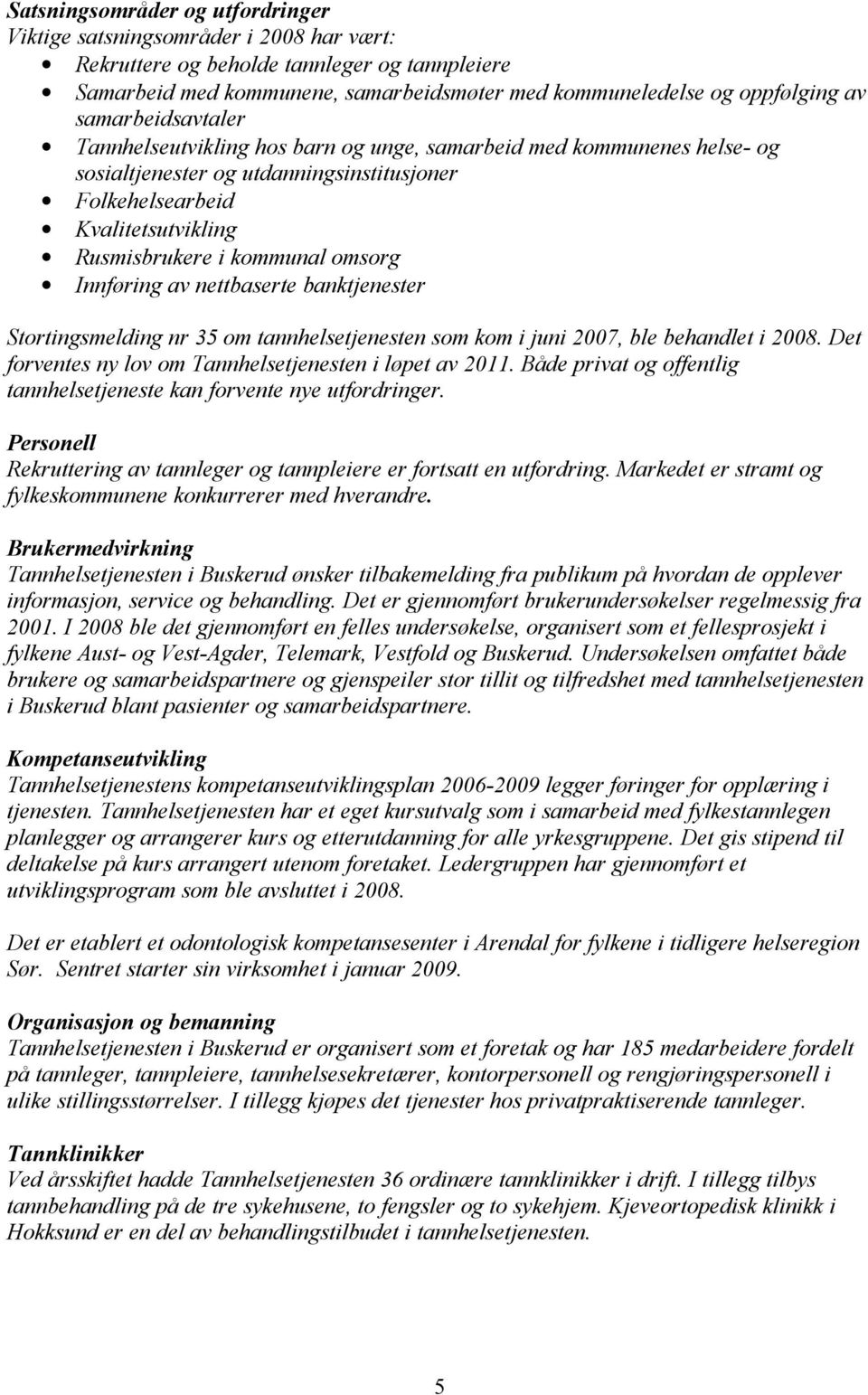 omsorg Innføring av nettbaserte banktjenester Stortingsmelding nr 35 om tannhelsetjenesten som kom i juni 2007, ble behandlet i 2008. Det forventes ny lov om Tannhelsetjenesten i løpet av 2011.